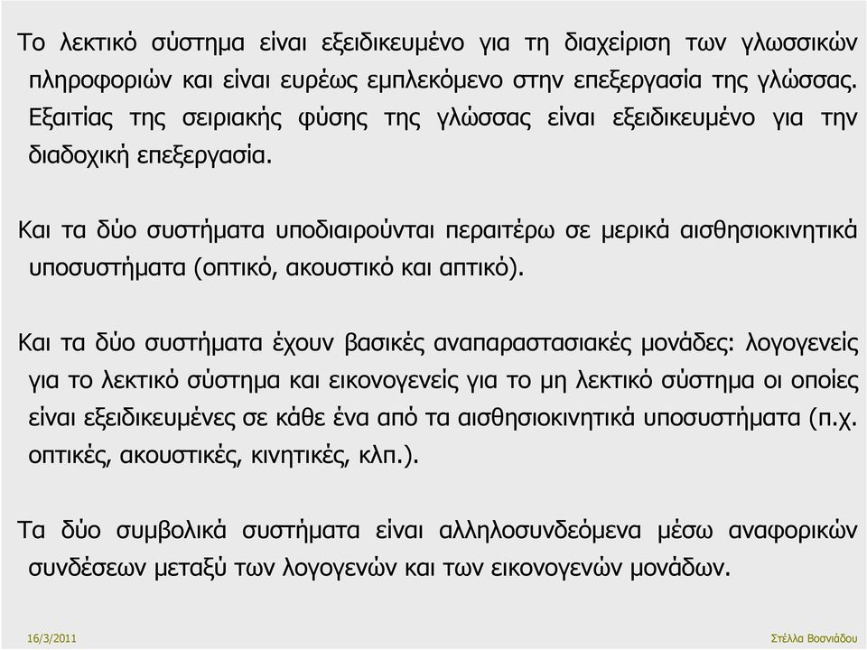 Και τα δύο συστήµατα υποδιαιρούνται περαιτέρω σε µερικά αισθησιοκινητικά υποσυστήµατα (οπτικό, ακουστικό και απτικό).