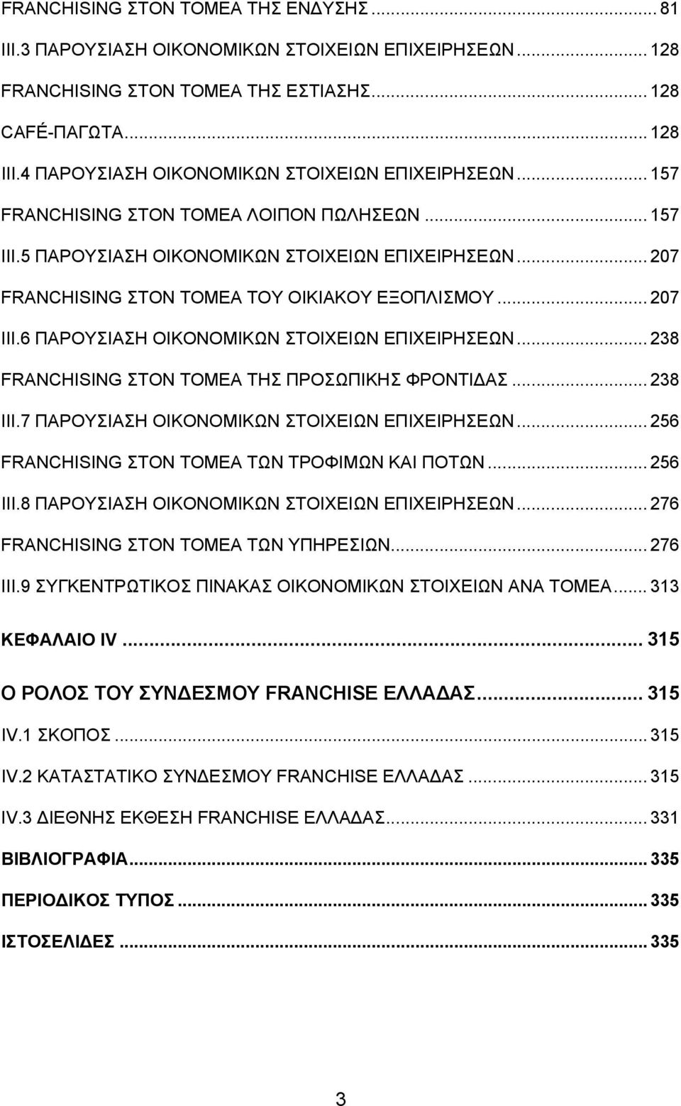 .. 207 FRANCHISING ΣΤΟΝ ΤΟΜΕΑ ΤΟΥ ΟΙΚΙΑΚΟΥ ΕΞΟΠΛΙΣΜΟΥ... 207 ΙΙΙ.6 ΠΑΡΟΥΣΙΑΣΗ ΟΙΚΟΝΟΜΙΚΩΝ ΣΤΟΙΧΕΙΩΝ ΕΠΙΧΕΙΡΗΣΕΩΝ... 238 FRANCHISING ΣΤΟΝ ΤΟΜΕΑ ΤΗΣ ΠΡΟΣΩΠΙΚΗΣ ΦΡΟΝΤΙΔΑΣ... 238 ΙΙΙ.