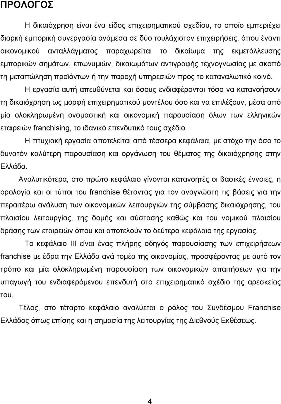 Η εργασία αυτή απευθύνεται και όσους ενδιαφέρονται τόσο να κατανοήσουν τη δικαιόχρηση ως μορφή επιχειρηματικού μοντέλου όσο και να επιλέξουν, μέσα από μία ολοκληρωμένη ονομαστική και οικονομική