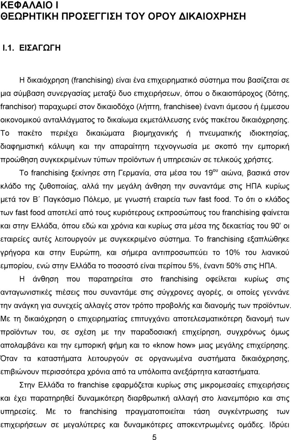 δικαιοδόχο (λήπτη, franchisee) έναντι άμεσου ή έμμεσου οικονομικού ανταλλάγματος το δικαίωμα εκμετάλλευσης ενός πακέτου δικαιόχρησης.