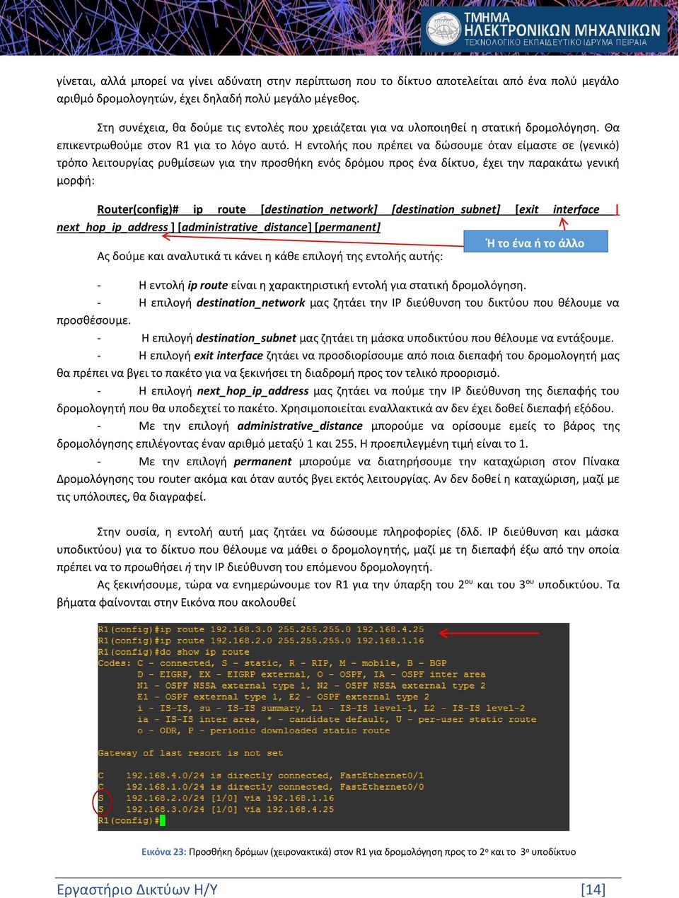 Η εντολής που πρέπει να δώσουμε όταν είμαστε σε (γενικό) τρόπο λειτουργίας ρυθμίσεων για την προσθήκη ενός δρόμου προς ένα δίκτυο, έχει την παρακάτω γενική μορφή: Router(config)# ip route