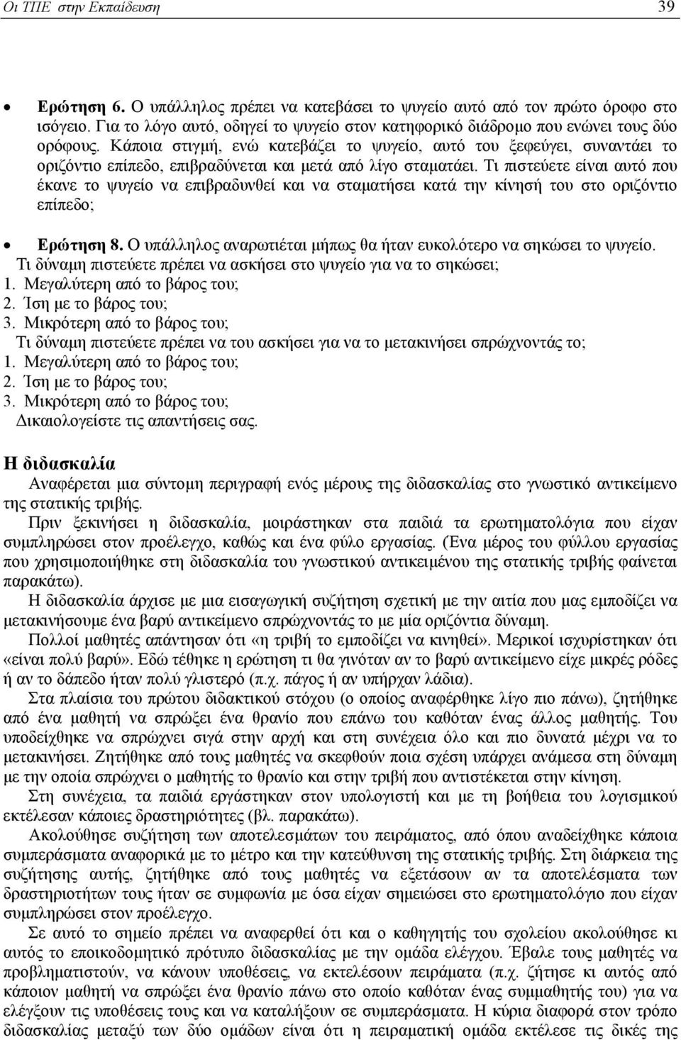 Κάποια στιγµή, ενώ κατεβάζει το ψυγείο, αυτό του ξεφεύγει, συναντάει το οριζόντιο επίπεδο, επιβραδύνεται και µετά από λίγο σταµατάει.