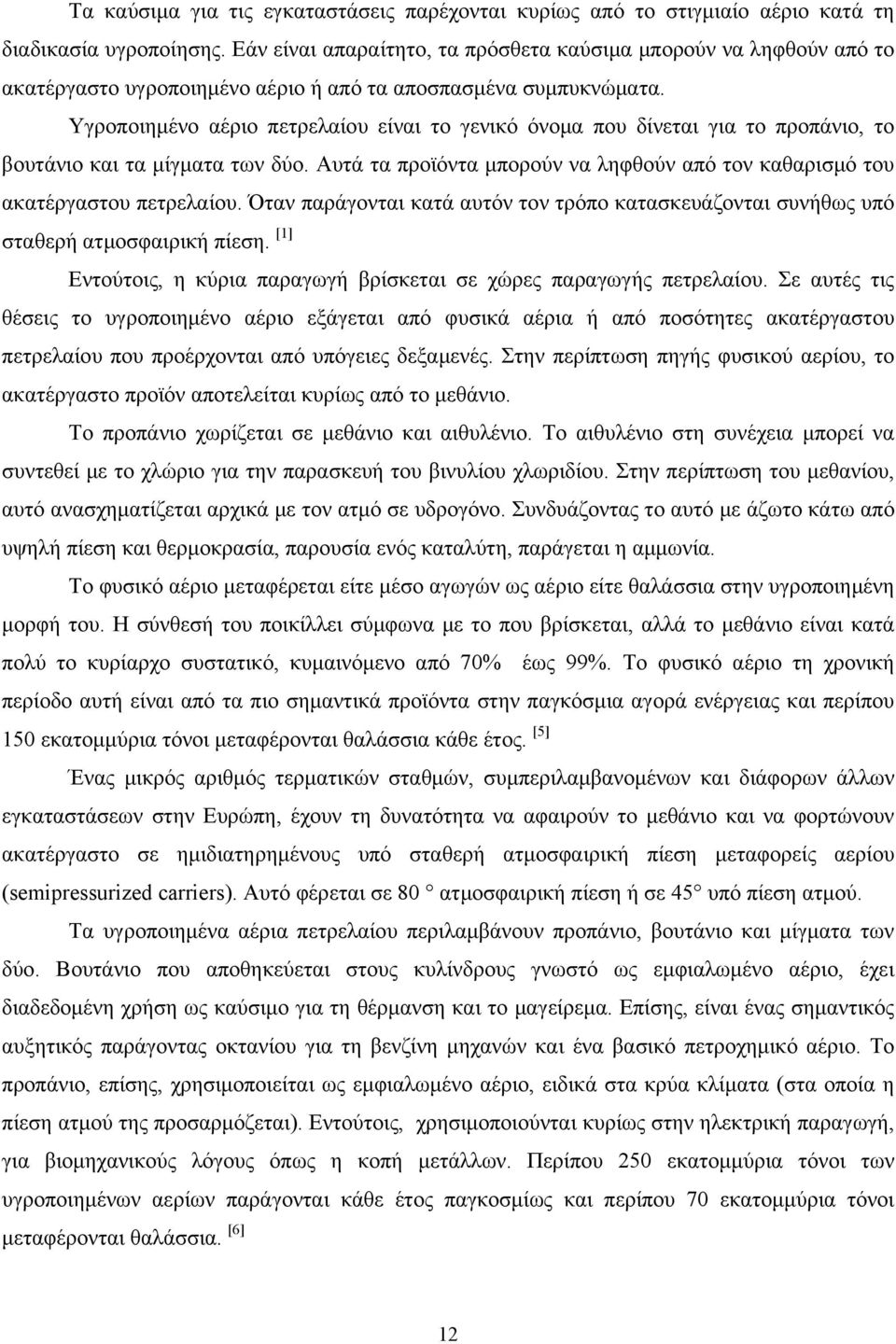 Υγροποιημένο αέριο πετρελαίου είναι το γενικό όνομα που δίνεται για το προπάνιο, το βουτάνιο και τα μίγματα των δύο. Αυτά τα προϊόντα μπορούν να ληφθούν από τον καθαρισμό του ακατέργαστου πετρελαίου.