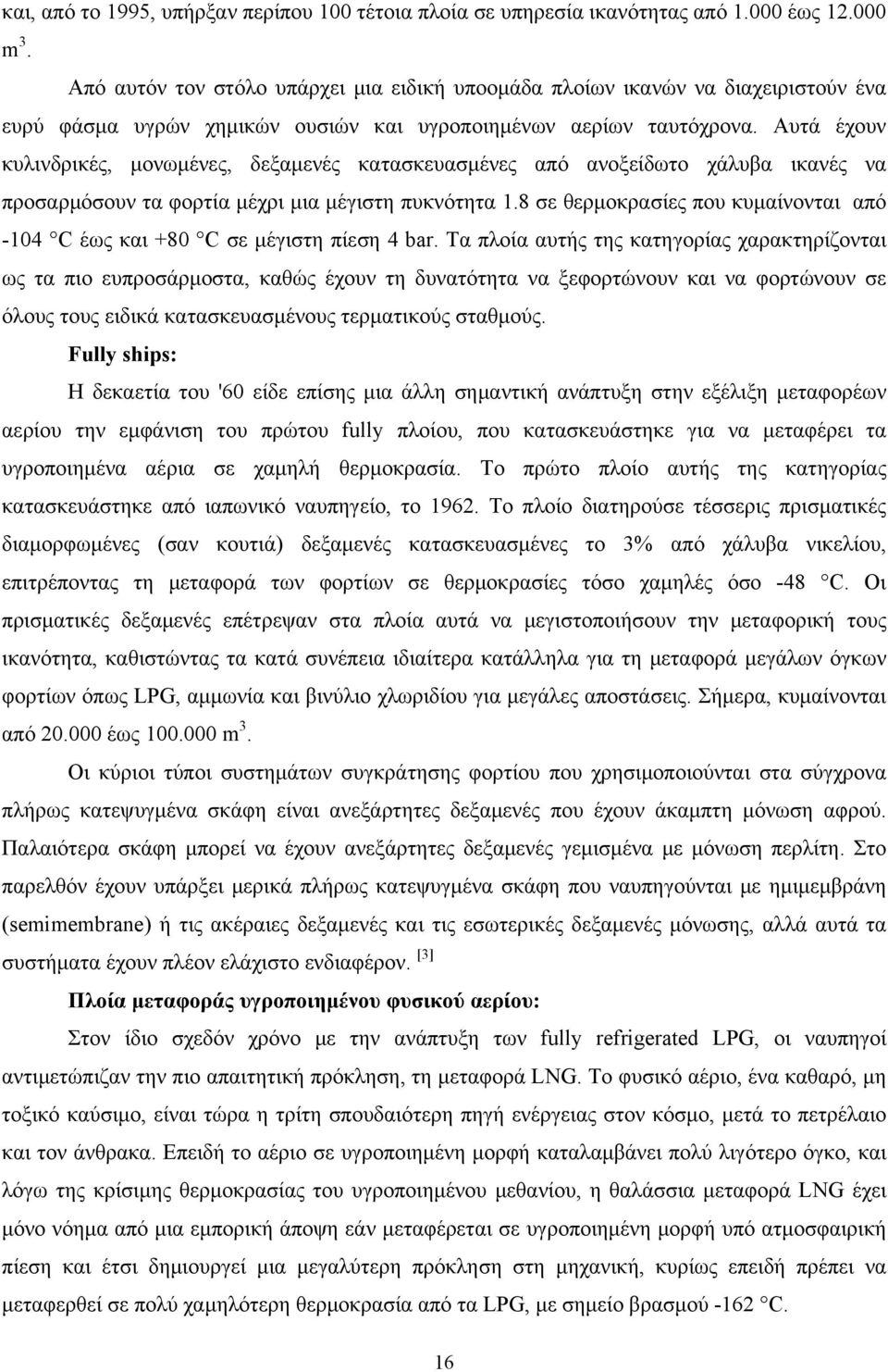 Αυτά έχουν κυλινδρικές, μονωμένες, δεξαμενές κατασκευασμένες από ανοξείδωτο χάλυβα ικανές να προσαρμόσουν τα φορτία μέχρι μια μέγιστη πυκνότητα 1.