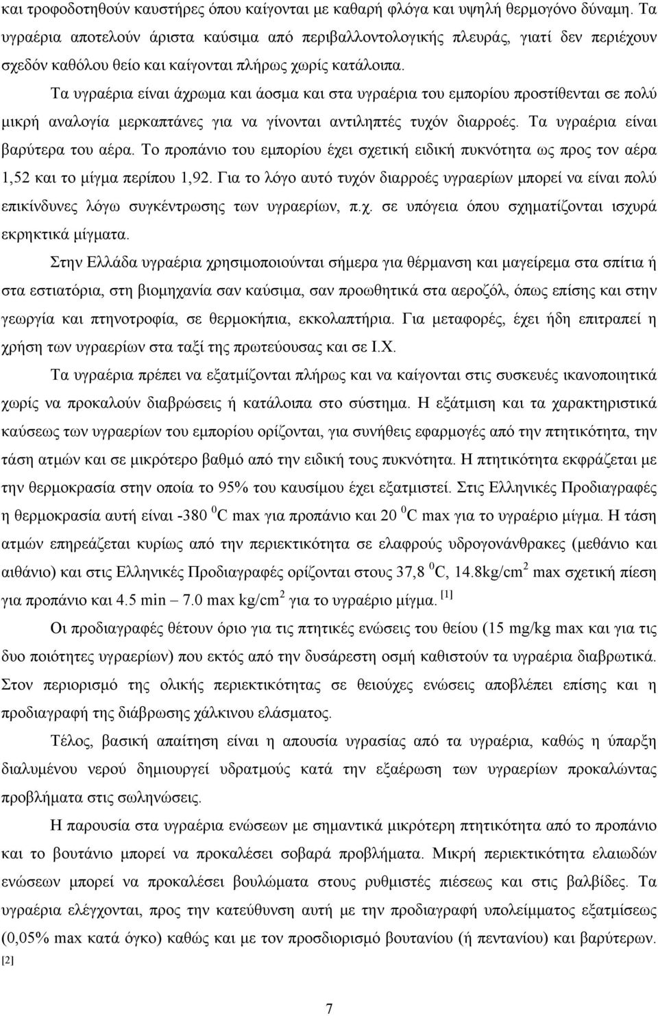 Τα υγραέρια είναι άχρωμα και άοσμα και στα υγραέρια του εμπορίου προστίθενται σε πολύ μικρή αναλογία μερκαπτάνες για να γίνονται αντιληπτές τυχόν διαρροές. Τα υγραέρια είναι βαρύτερα του αέρα.