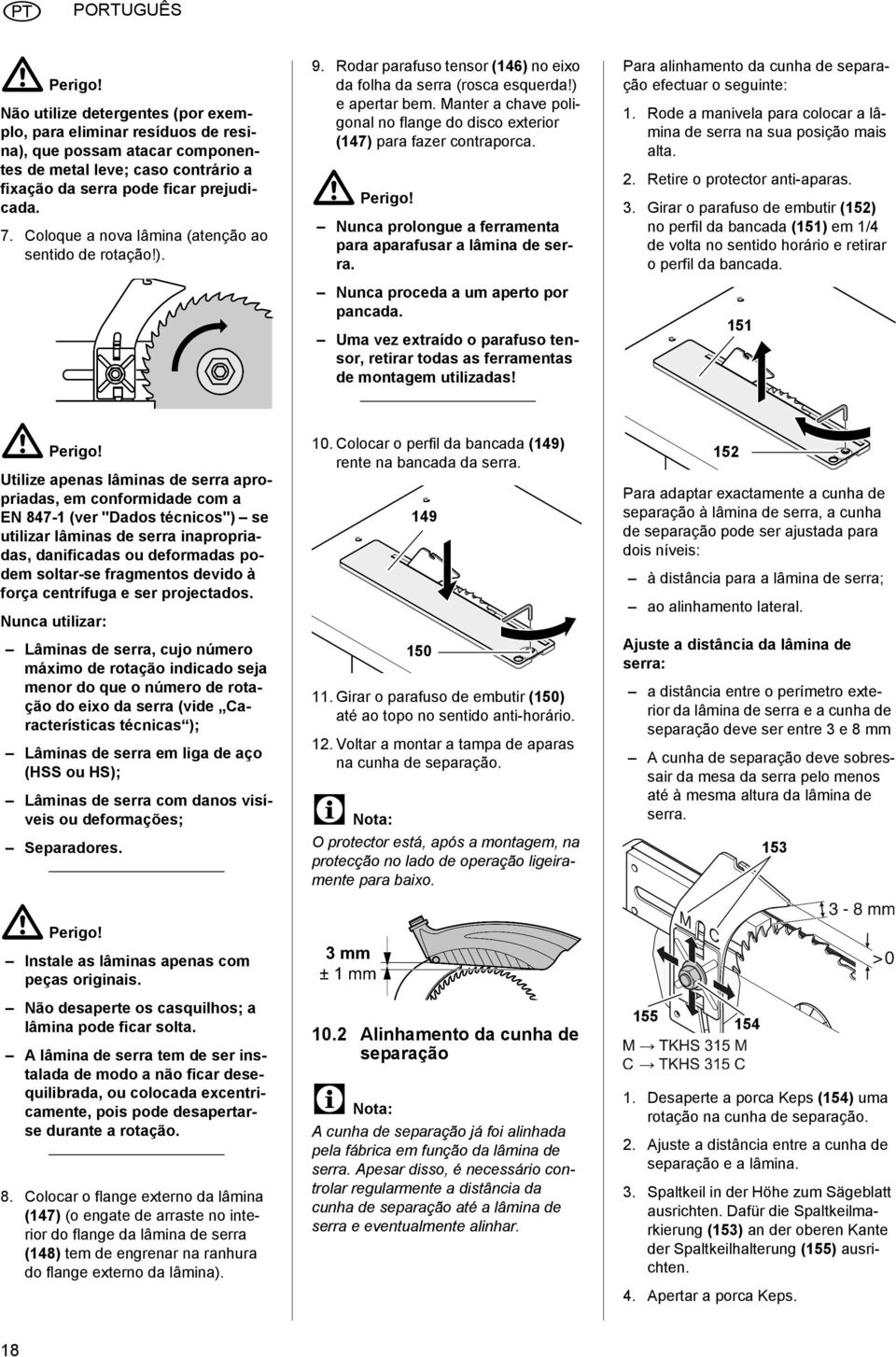 Manter a chave poligonal no flange do disco exterior (147) para fazer contraporca. A Perigo! Nunca prolongue a ferramenta para aparafusar a lâmina de serra. Nunca proceda a um aperto por pancada.