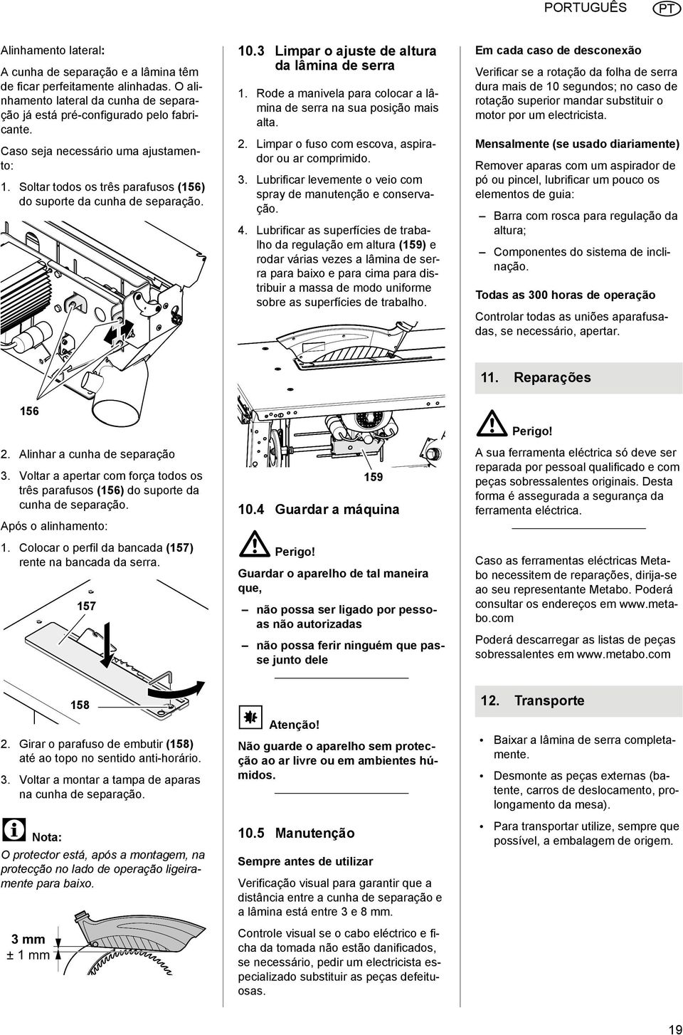 Rode a manivela para colocar a lâmina de serra na sua posição mais alta. 2. Limpar o fuso com escova, aspirador ou ar comprimido. 3. Lubrificar levemente o veio com spray de manutenção e conservação.