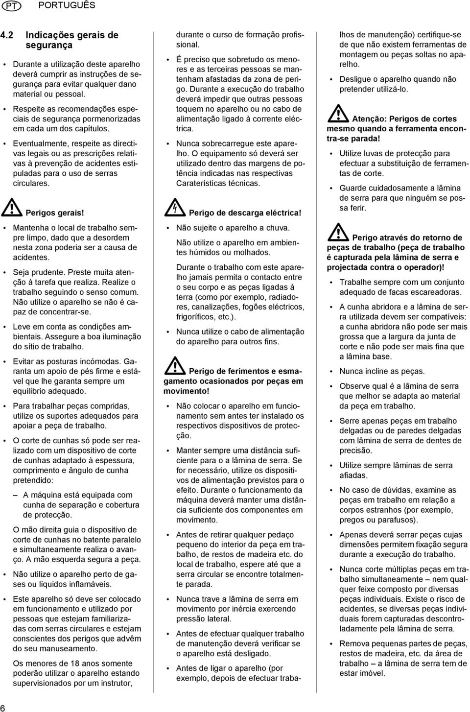 Eventualmente, respeite as directivas legais ou as prescrições relativas à prevenção de acidentes estipuladas para o uso de serras circulares. A Perigos gerais!