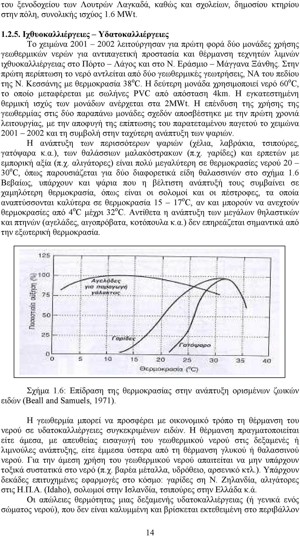 Πόρτο Λάγος και στο Ν. Εράσµιο Μάγγανα Ξάνθης. Στην πρώτη περίπτωση το νερό αντλείται από δύο γεωθερµικές γεωτρήσεις, ΝΑ του πεδίου της Ν. Κεσσάνης µε θερµοκρασία 38 ο C.