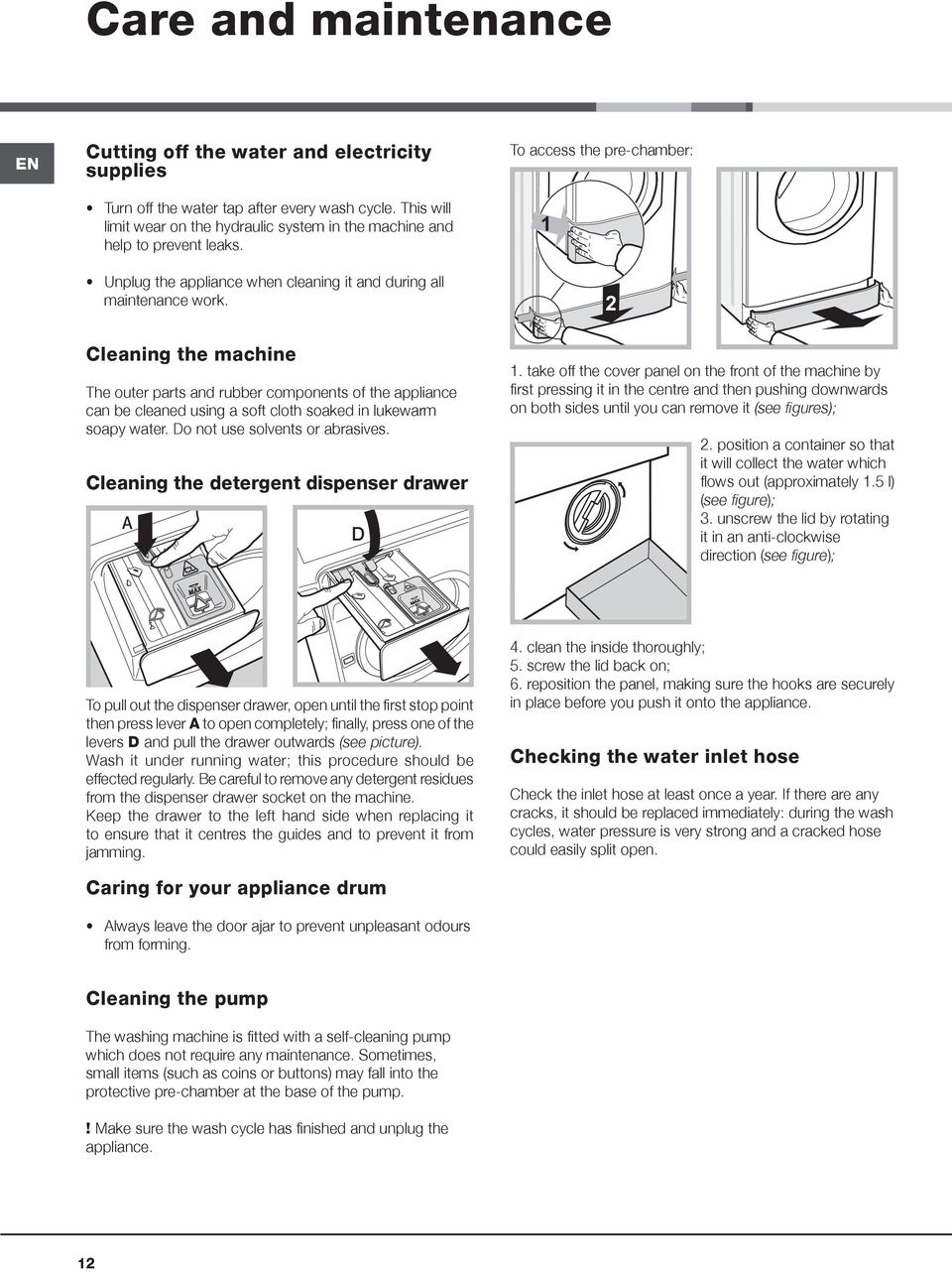 To access the pre-chamber: 1 2 Cleaning the machine The outer parts and rubber components of the appliance can be cleaned using a soft cloth soaked in lukewarm soapy water.