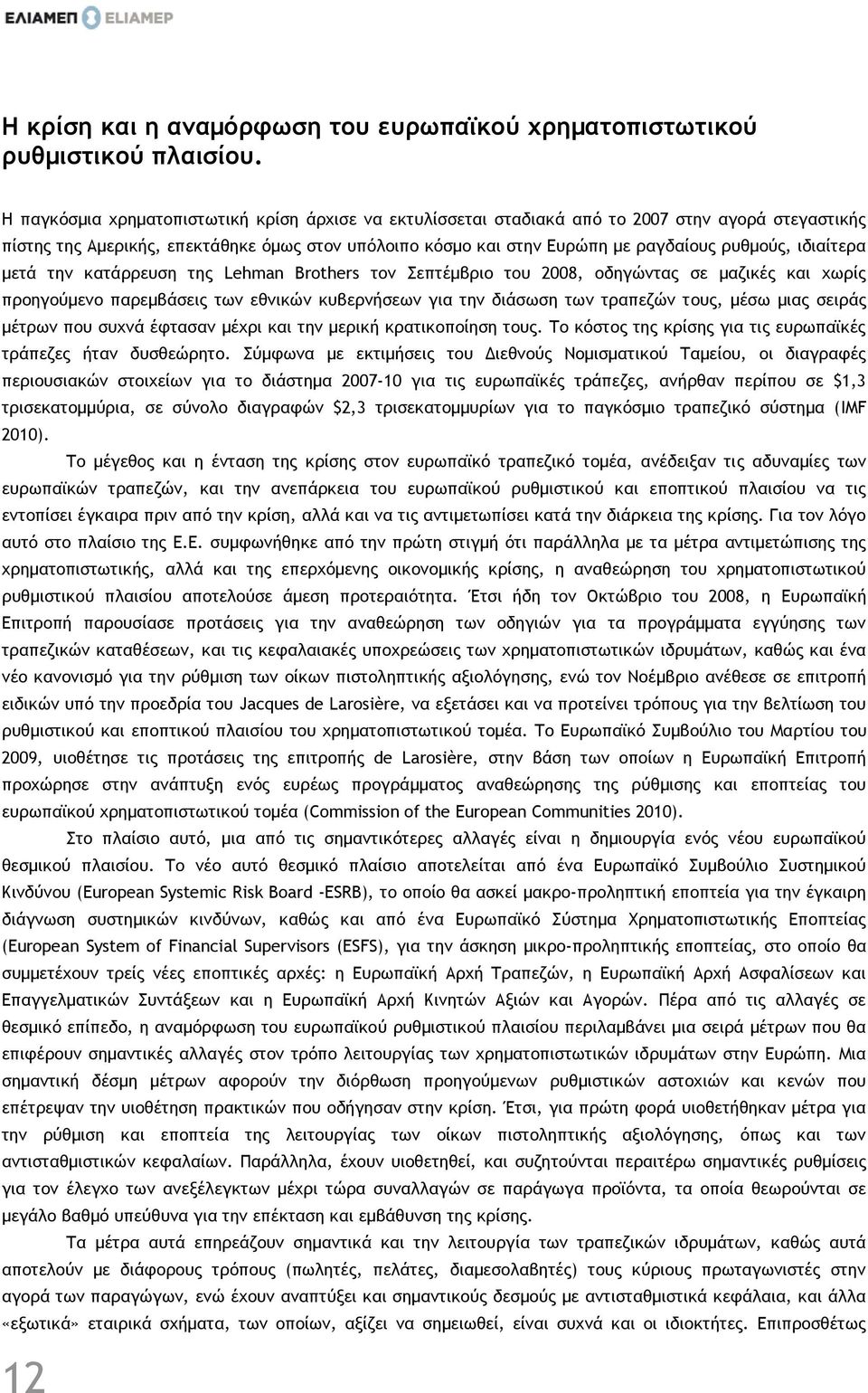 ιδιαίτερα μετά την κατάρρευση της Lehman Brothers τον Σεπτέμβριο του 2008, οδηγώντας σε μαζικές και χωρίς προηγούμενο παρεμβάσεις των εθνικών κυβερνήσεων για την διάσωση των τραπεζών τους, μέσω μιας