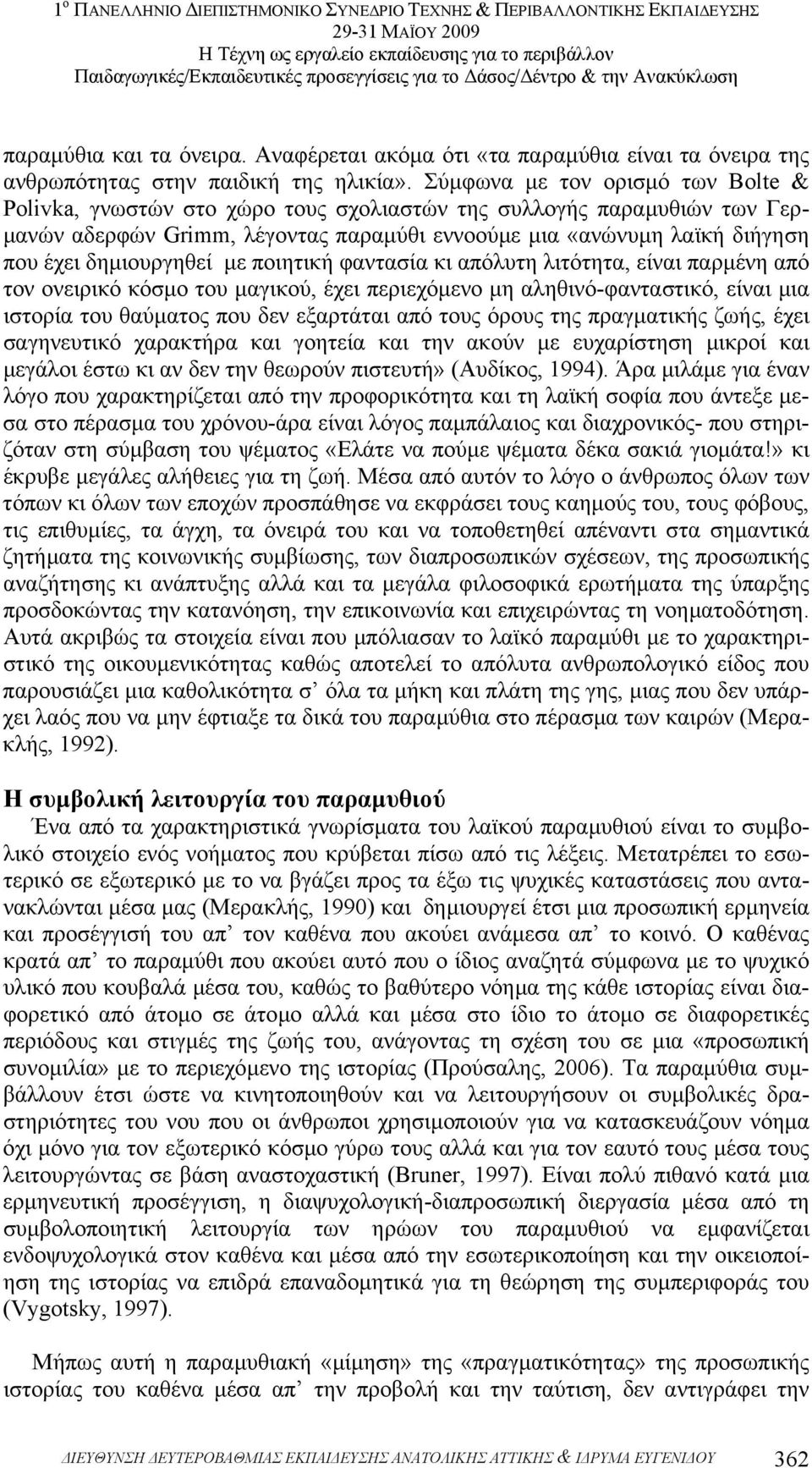 δηµιουργηθεί µε ποιητική φαντασία κι απόλυτη λιτότητα, είναι παρµένη από τον ονειρικό κόσµο του µαγικού, έχει περιεχόµενο µη αληθινό-φανταστικό, είναι µια ιστορία του θαύµατος που δεν εξαρτάται από