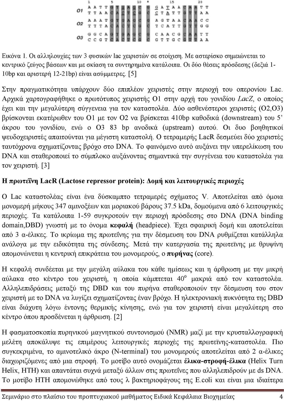 Αρχικά χαρτογραφήθηκε ο πρωτότυπος χειριστής Ο1 στην αρχή του γονιδίου LacZ, ο οποίος έχει και την µεγαλύτερη σύγγενεια για τον καταστολέα.