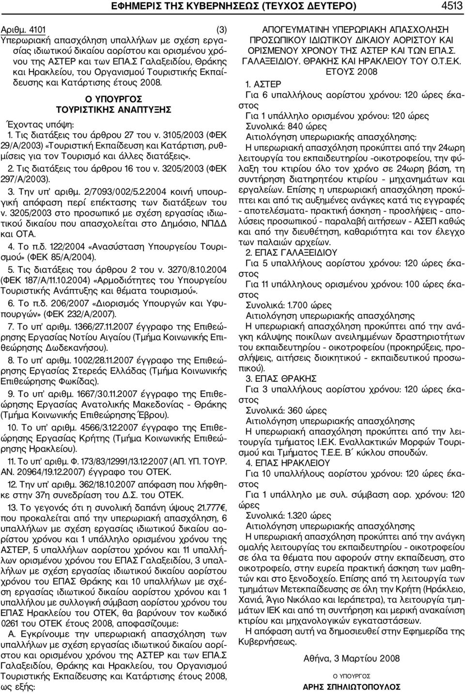 3105/2003 (ΦΕΚ 29/Α/2003) «Τουριστική Εκπαίδευση και Κατάρτιση, ρυθ μίσεις για τον Τουρισμό και άλλες διατάξεις». 2. Τις διατάξεις του άρθρου 16 του ν. 3205/2003 (ΦΕΚ 297/Α/2003). 3. Την υπ αριθμ.