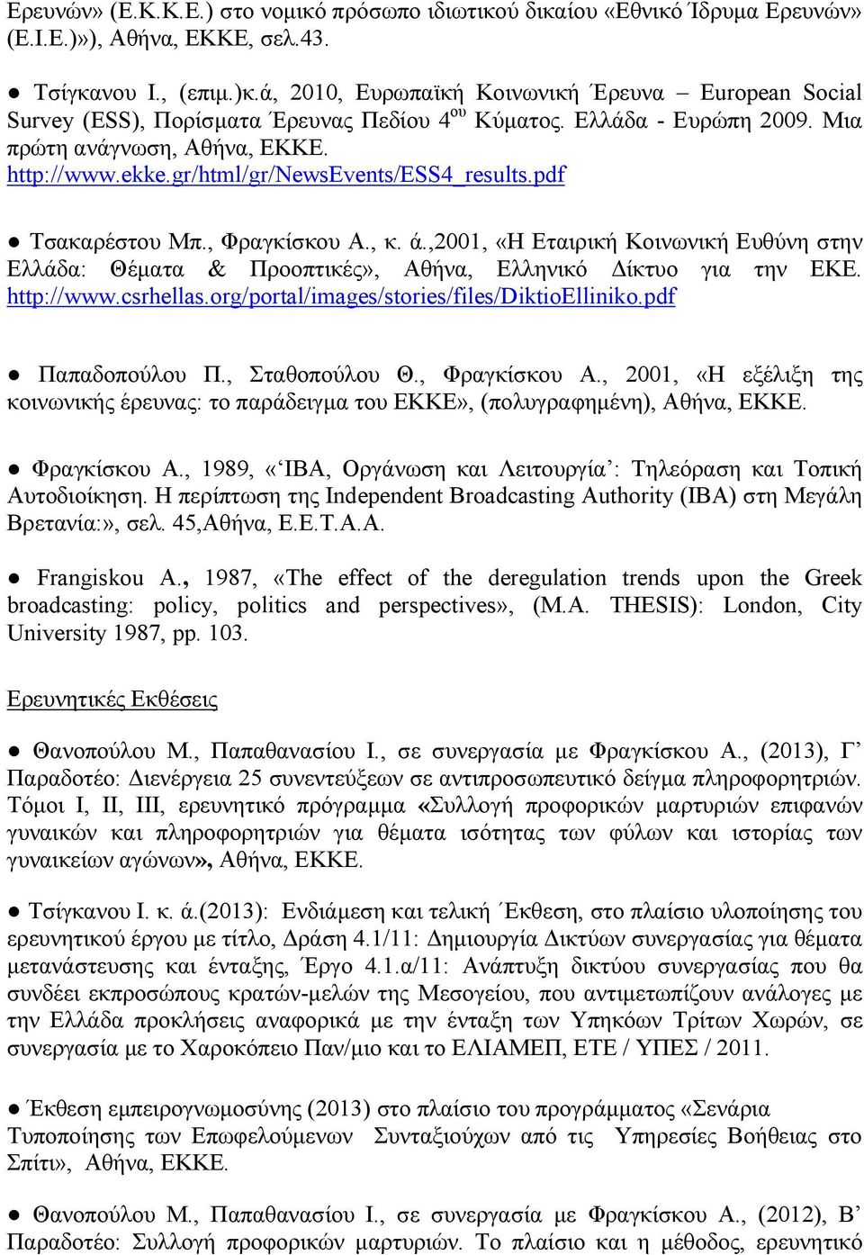 gr/html/gr/newsevents/ess4_results.pdf Τσακαρέστου Μπ., Φραγκίσκου Α., κ. ά.,2001, «Η Εταιρική Κοινωνική Ευθύνη στην Ελλάδα: Θέματα & Προοπτικές», Αθήνα, Ελληνικό Δίκτυο για την ΕΚΕ. http://www.