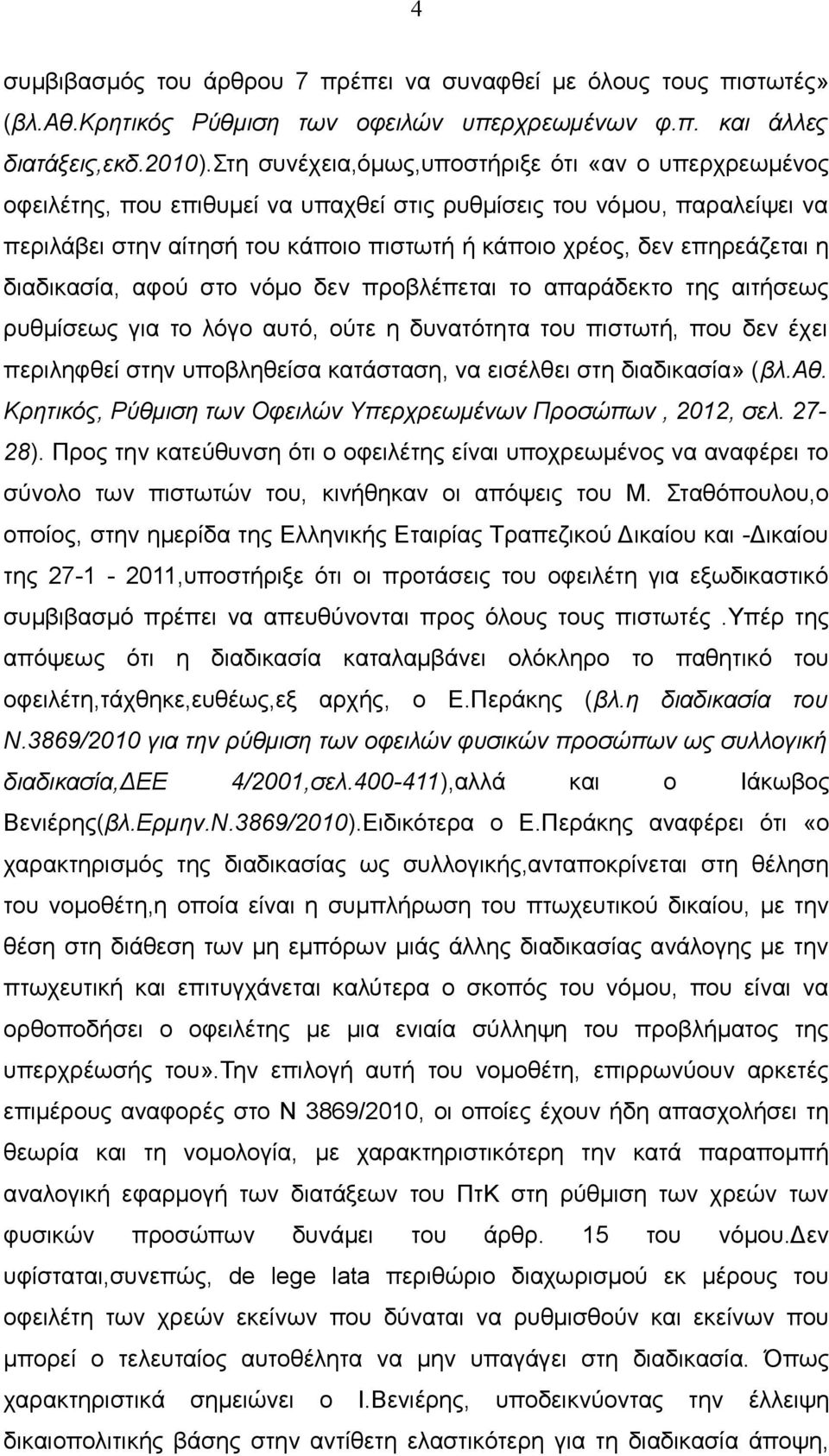 επηρεάζεται η διαδικασία, αφού στο νόμο δεν προβλέπεται το απαράδεκτο της αιτήσεως ρυθμίσεως για το λόγο αυτό, ούτε η δυνατότητα του πιστωτή, που δεν έχει περιληφθεί στην υποβληθείσα κατάσταση, να