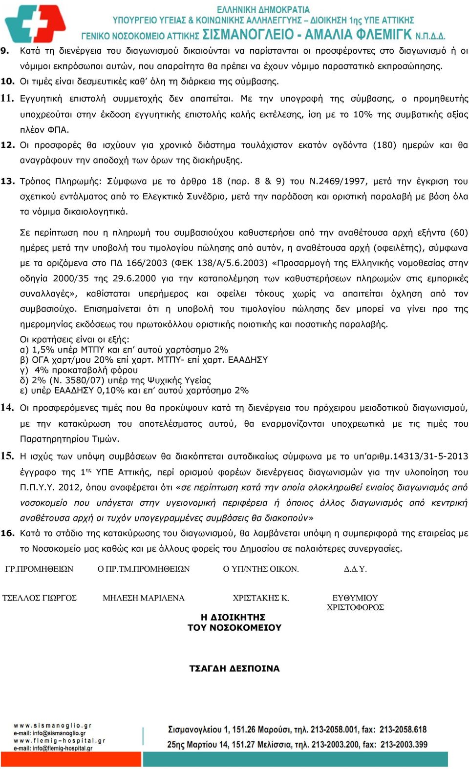 Με την υπογραφή της σύμβασης, ο προμηθευτής υποχρεούται στην έκδοση εγγυητικής επιστολής καλής εκτέλεσης, ίση με το 10% της συμβατικής αξίας πλέον ΦΠΑ. 12.