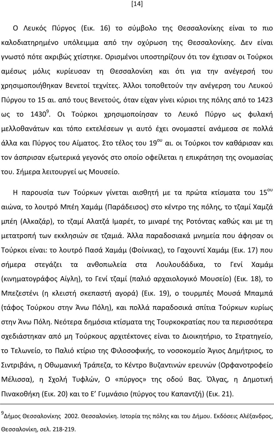 Άλλοι τοποθετούν την ανέγερση του Λευκού Πύργου το 15 αι. από τους Βενετούς, όταν είχαν γίνει κύριοι της πόλης από το 1423 ως το 1430 9.