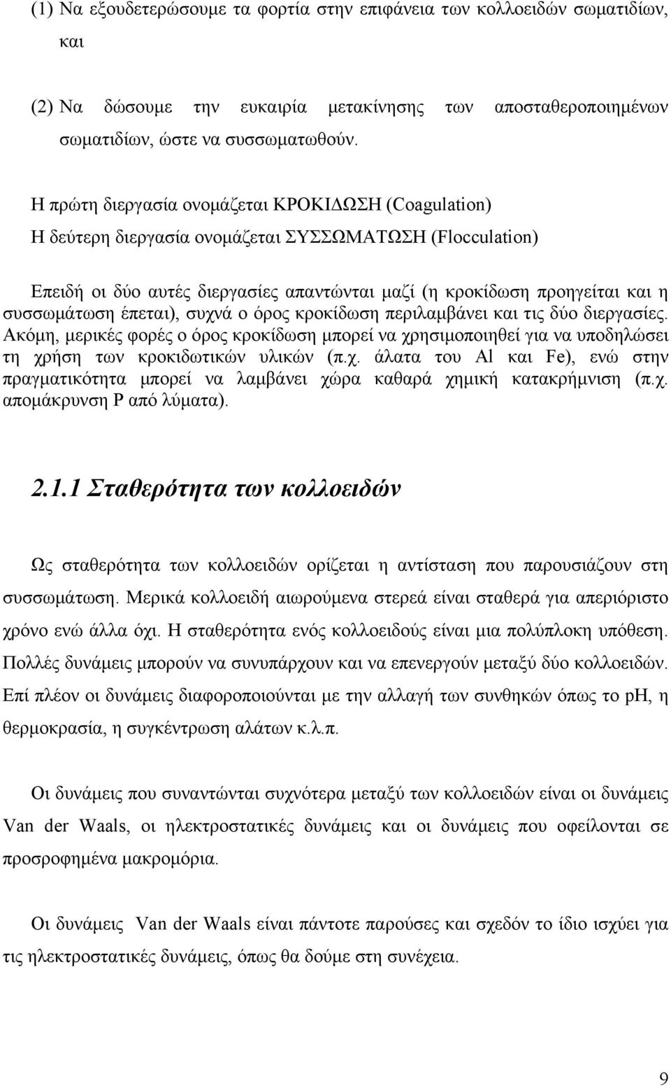 έπεται), συχνά ο όρος κροκίδωση περιλαμβάνει και τις δύο διεργασίες. Ακόμη, μερικές φορές ο όρος κροκίδωση μπορεί να χρησιμοποιηθεί για να υποδηλώσει τη χρήση των κροκιδωτικών υλικών (π.χ. άλατα του Al και Fe), ενώ στην πραγματικότητα μπορεί να λαμβάνει χώρα καθαρά χημική κατακρήμνιση (π.