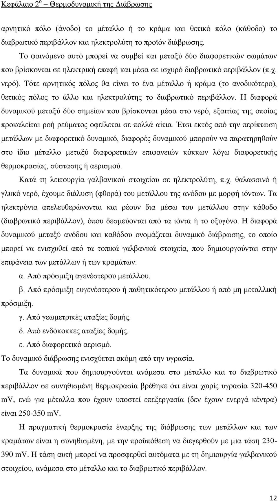 Τότε αρνητικός πόλος θα είναι το ένα μέταλλο ή κράμα (το ανοδικότερο), θετικός πόλος το άλλο και ηλεκτρολύτης το διαβρωτικό περιβάλλον.