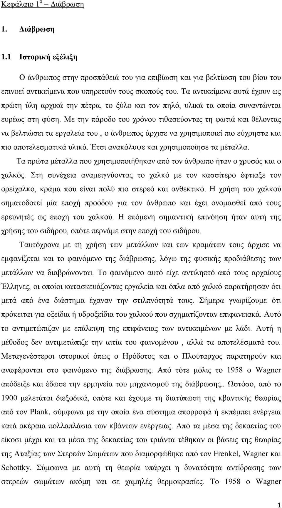 Με την πάροδο του χρόνου τιθασεύοντας τη φωτιά και θέλοντας να βελτιώσει τα εργαλεία του, ο άνθρωπος άρχισε να χρησιμοποιεί πιο εύχρηστα και πιο αποτελεσματικά υλικά.