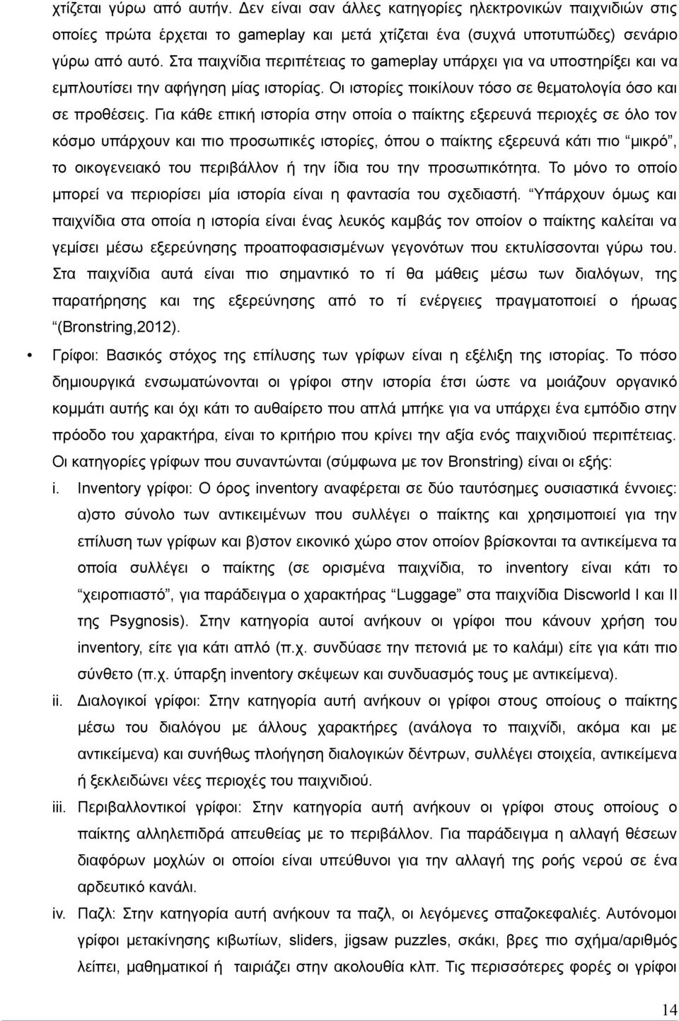 Για κάθε επική ιστορία στην οποία ο παίκτης εξερευνά περιοχές σε όλο τον κόσμο υπάρχουν και πιο προσωπικές ιστορίες, όπου ο παίκτης εξερευνά κάτι πιο μικρό, το οικογενειακό του περιβάλλον ή την ίδια