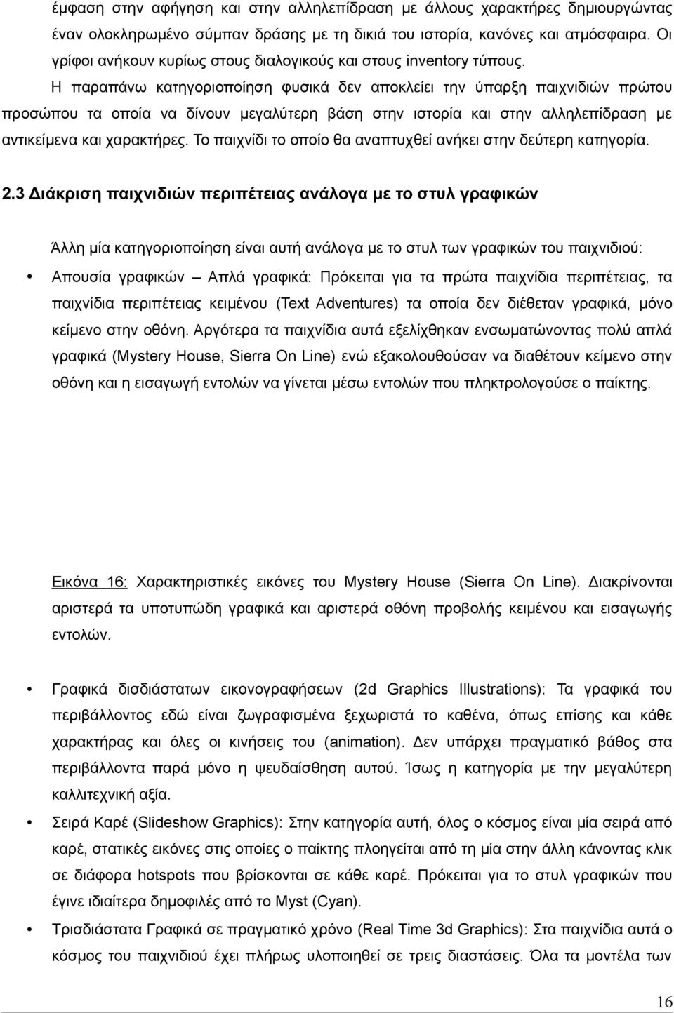 Η παραπάνω κατηγοριοποίηση φυσικά δεν αποκλείει την ύπαρξη παιχνιδιών πρώτου προσώπου τα οποία να δίνουν μεγαλύτερη βάση στην ιστορία και στην αλληλεπίδραση με αντικείμενα και χαρακτήρες.