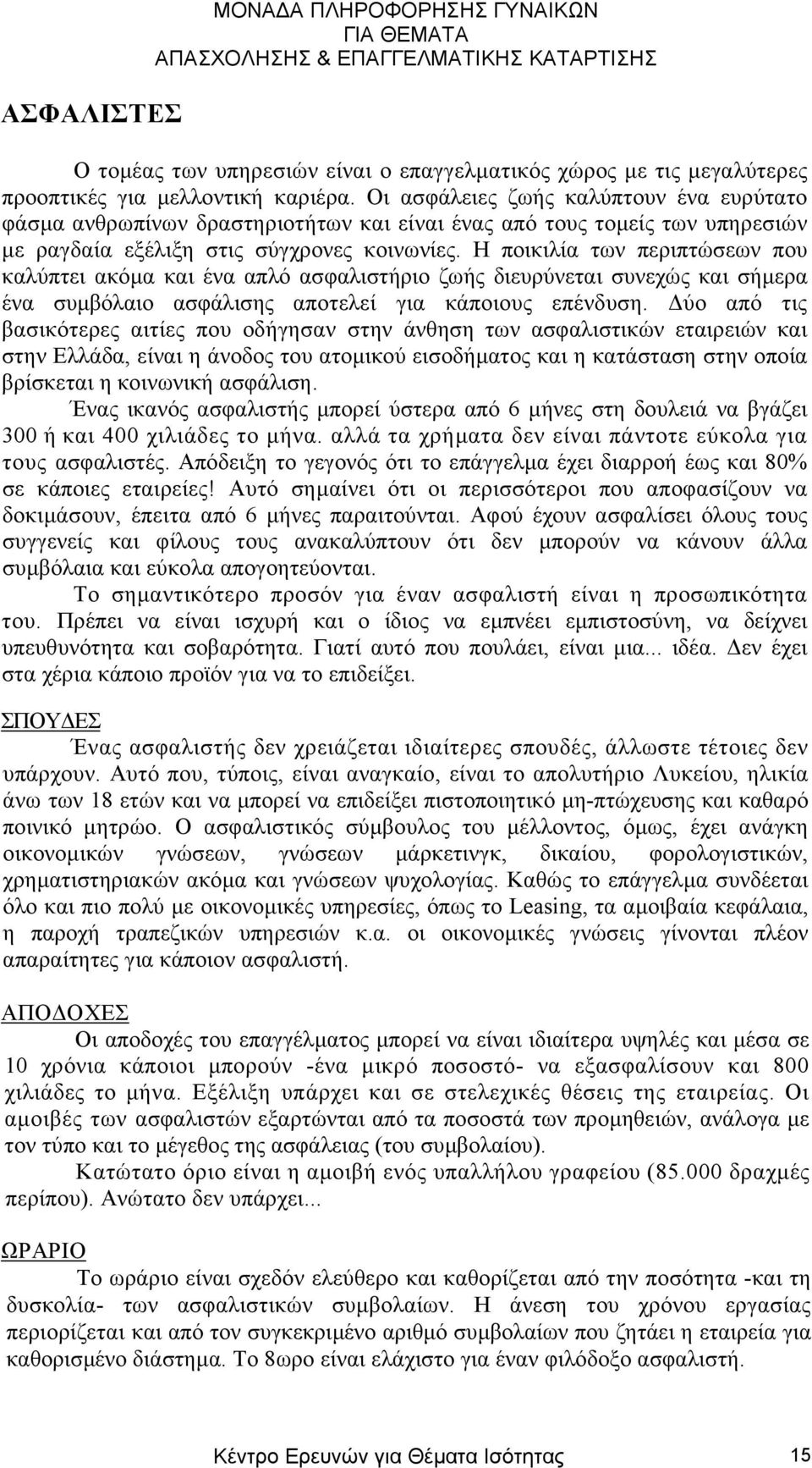 Η ποικιλία των περιπτώσεων που καλύπτει ακόµα και ένα απλό ασφαλιστήριο ζωής διευρύνεται συνεχώς και σήµερα ένα συµβόλαιο ασφάλισης αποτελεί για κάποιους επένδυση.