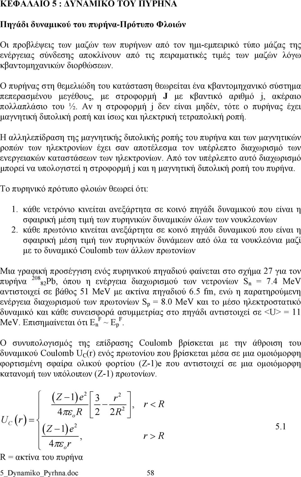 Ο πυρήνας στη θεμελιώδη του κατάσταση θεωρείται ένα κβαντομηχανικό σύστημα πεπερασμένου μεγέθους, με στροφορμή J με κβαντικό αριθμό j, ακέραιο πολλαπλάσιο του ½.