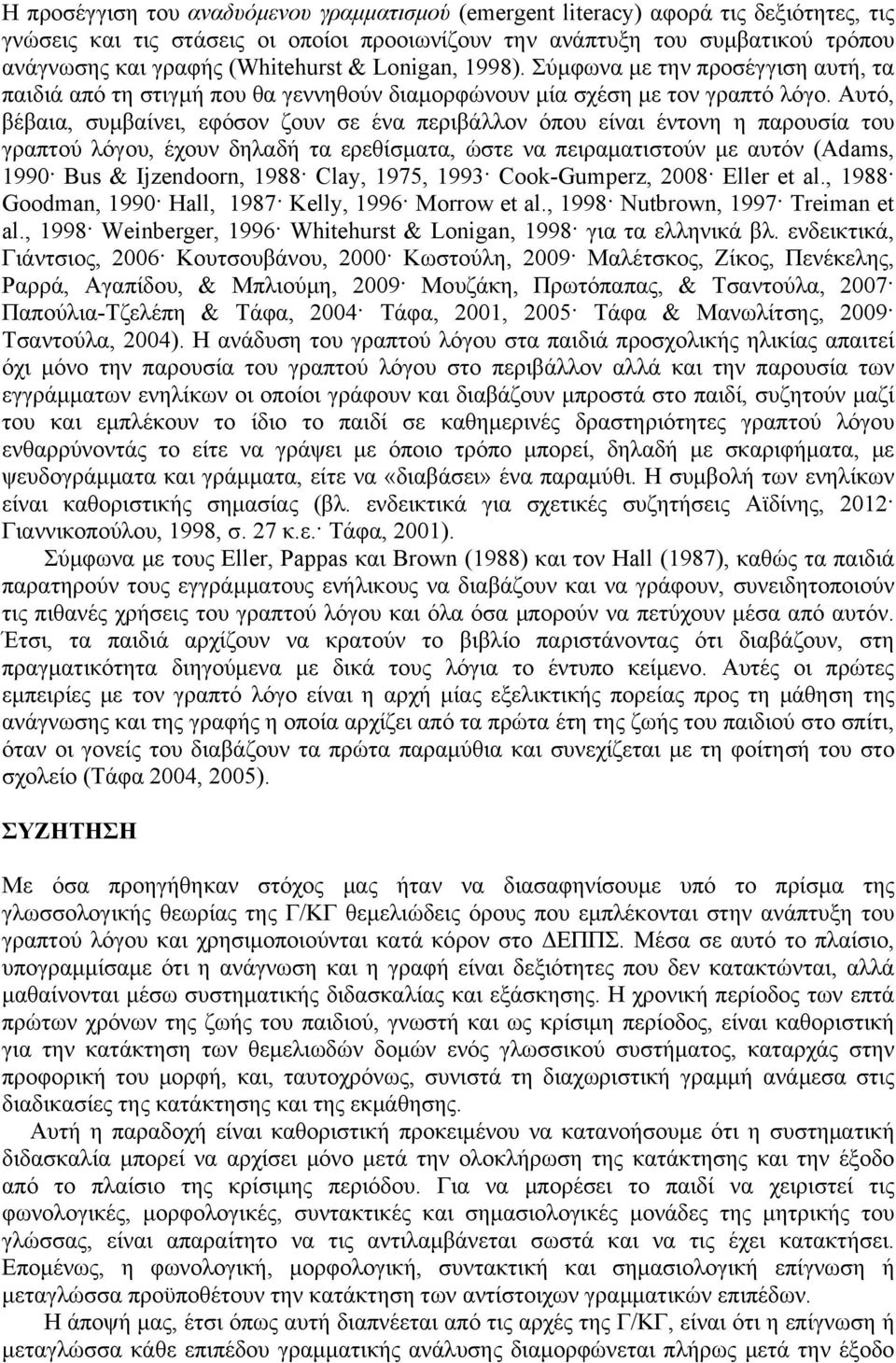 Αυτό, βέβαια, συμβαίνει, εφόσον ζουν σε ένα περιβάλλον όπου είναι έντονη η παρουσία του γραπτού λόγου, έχουν δηλαδή τα ερεθίσματα, ώστε να πειραματιστούν με αυτόν (Adams, 1990 Bus & Ijzendoorn, 1988