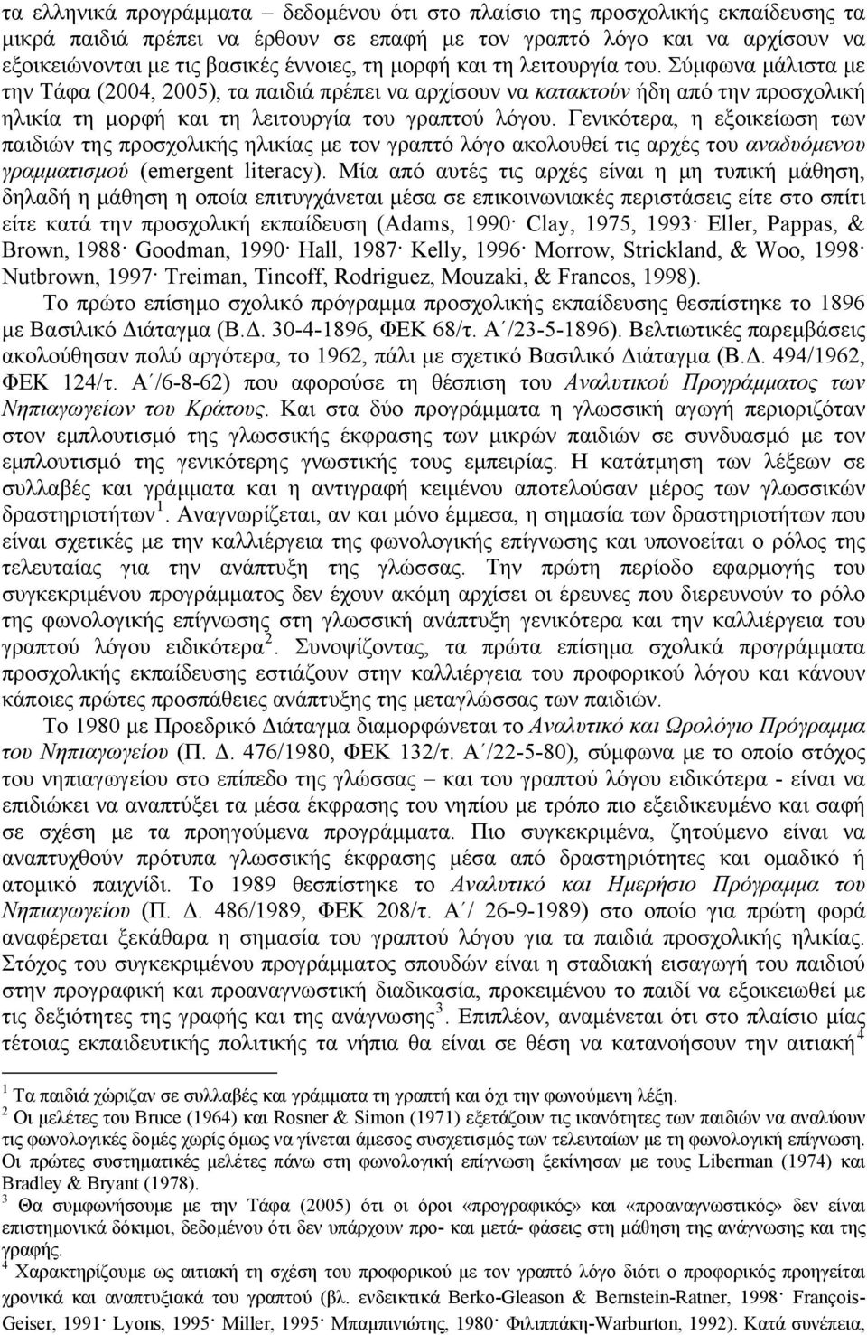 Γενικότερα, η εξοικείωση των παιδιών της προσχολικής ηλικίας με τον γραπτό λόγο ακολουθεί τις αρχές του αναδυόμενου γραμματισμού (emergent literacy).