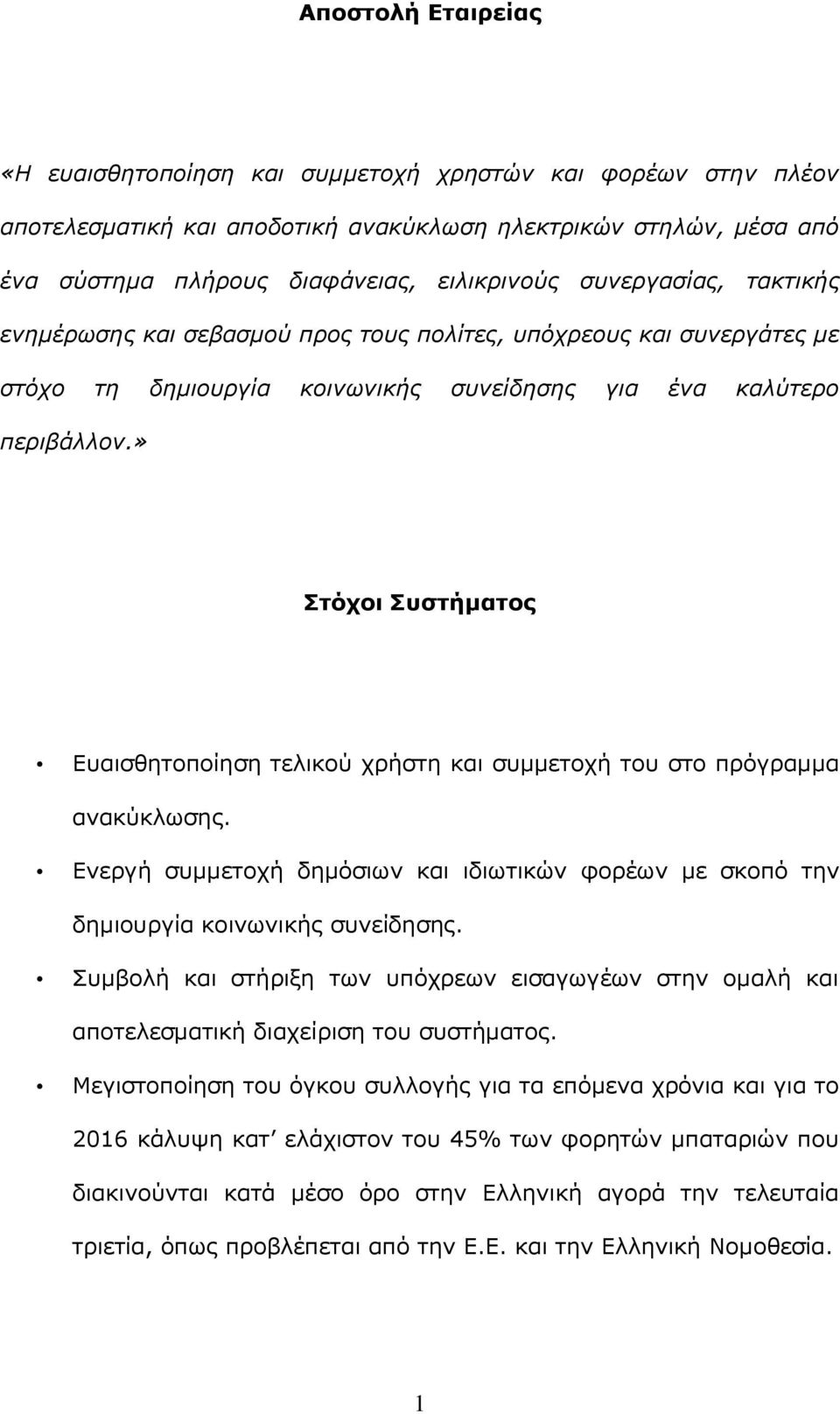 » Στόχοι Συστήματος Ευαισθητοποίηση τελικού χρήστη και συμμετοχή του στο πρόγραμμα ανακύκλωσης. Ενεργή συμμετοχή δημόσιων και ιδιωτικών φορέων με σκοπό την δημιουργία κοινωνικής συνείδησης.