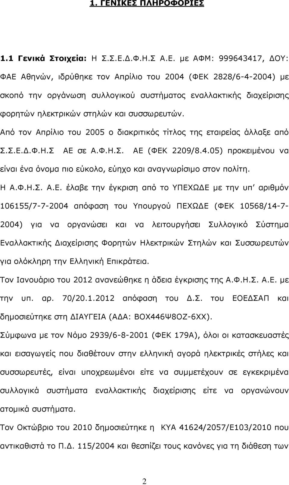 εναλλακτικής διαχείρισης φορητών ηλεκτρικών στηλών και συσσωρευτών. Από τον Απρίλιο του 2005 ο διακριτικός τίτλος της εταιρείας άλλαξε από Σ.Σ.Ε.Δ.Φ.Η.Σ ΑΕ σε Α.Φ.Η.Σ. ΑΕ (ΦΕΚ 2209/8.4.