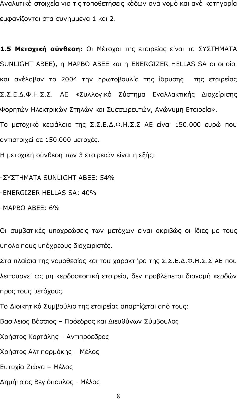 5 Μετοχική σύνθεση: Οι Μέτοχοι της εταιρείας είναι τα ΣΥΣΤΗΜΑΤΑ SUNLIGHT ABEE), η ΜΑΡΒΟ ΑΒΕΕ και η ENERGIZER HELLAS SA οι οποίοι και ανέλαβαν το 2004 την πρωτοβουλία της ίδρυσης της εταιρείας Σ.Σ.Ε.Δ.