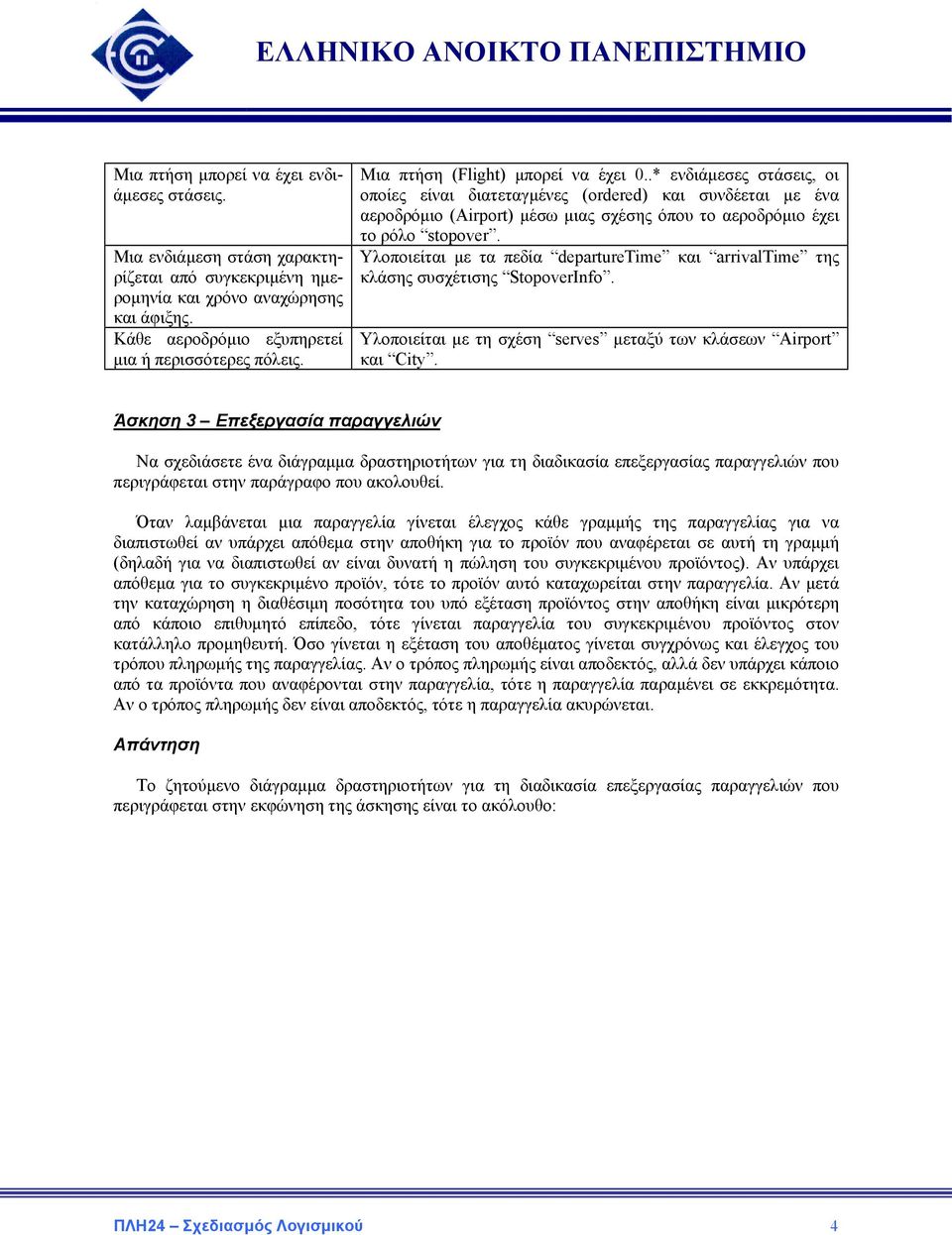 Υλοποιείται µε τα πεδία departuretime και arrivaltime της κλάσης συσχέτισης StopoverInfo. Υλοποιείται µε τη σχέση serves µεταξύ των κλάσεων Airport και City.
