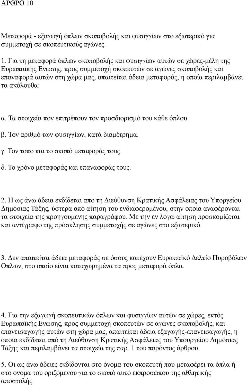 Για τη μεταφορά όπλων σκοποβολής και φυσιγγίων αυτών σε χώρες-μέλη της Ευρωπαϊκής Ενωσης, προς συμμετοχή σκοπευτών σε αγώνες σκοποβολής και επαναφορά αυτών στη χώρα μας, απαιτείται άδεια μεταφοράς, η