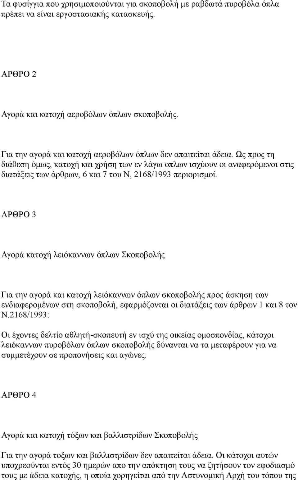 Ως προς τη διάθεση όμως, κατοχή και χρήση των εν λάγω οπλων ισχύουν οι αναφερόμενοι στις διατάξεις των άρθρων, 6 και 7 του Ν, 2168/1993 περιορισμοί.