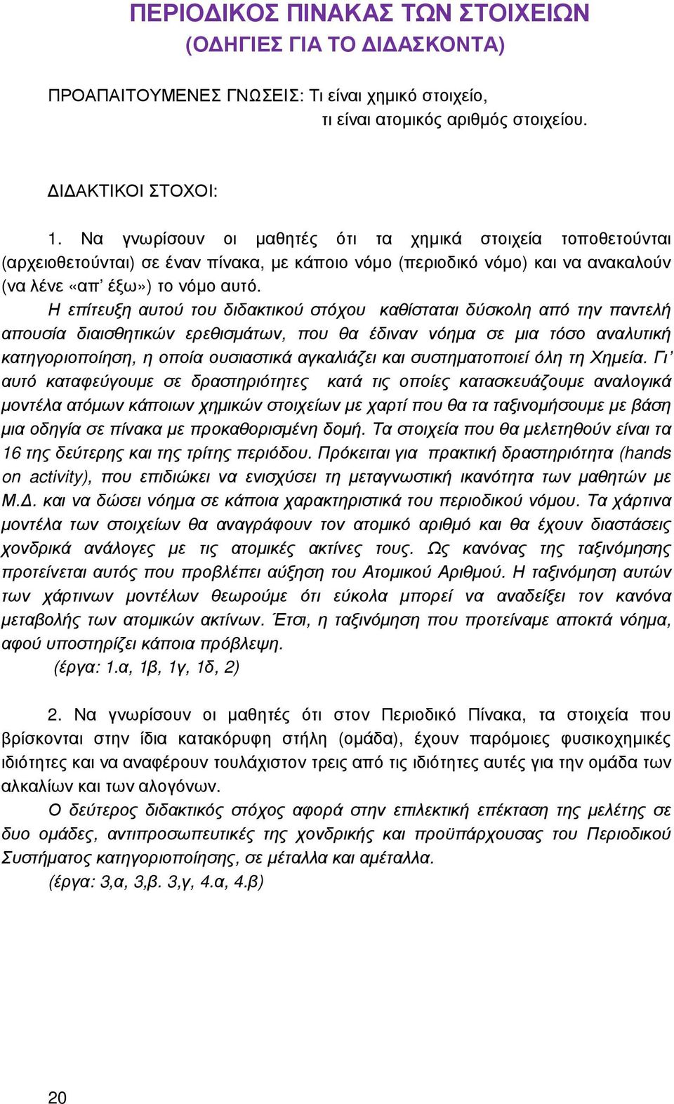 Η επίτευξη αυτού του διδακτικού στόχου καθίσταται δύσκολη από την παντελή απουσία διαισθητικών ερεθισµάτων, που θα έδιναν νόηµα σε µια τόσο αναλυτική κατηγοριοποίηση, η οποία ουσιαστικά αγκαλιάζει