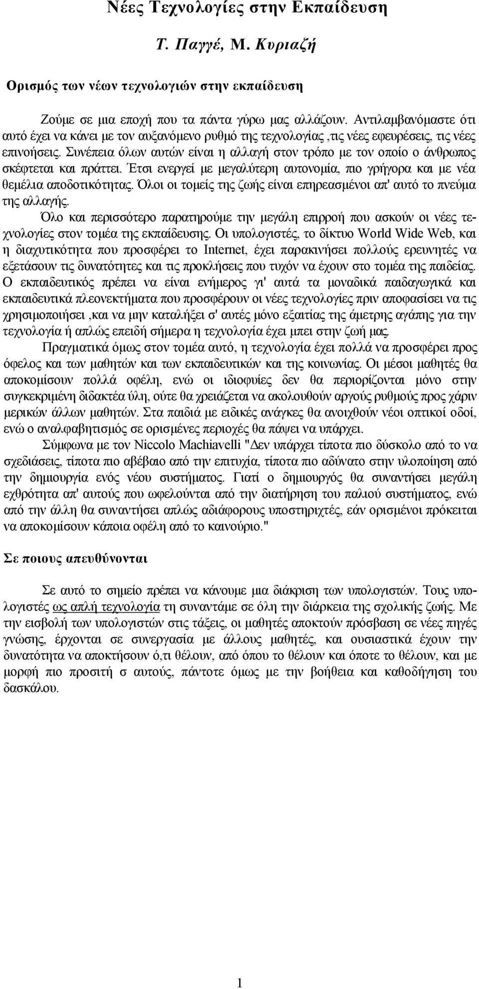 Συνέπεια όλων αυτών είναι η αλλαγή στον τρόπο με τον οποίο ο άνθρωπος σκέφτεται και πράττει. Έτσι ενεργεί με μεγαλύτερη αυτονομία, πιο γρήγορα και με νέα θεμέλια αποδοτικότητας.