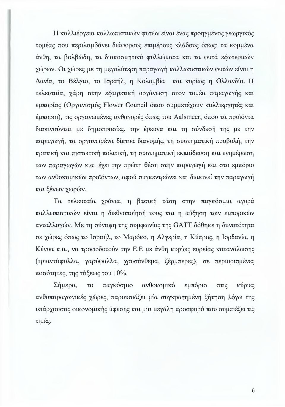 Η τελευταία, χάρη στην εξαιρετική οργάνωση στον τομέα παραγωγής και εμπορίας (Οργανισμός Flower Council όπου συμμετέχουν καλλιεργητές και έμποροι), τις οργανωμένες ανθαγορές όπως του Aalsmeer, όπου