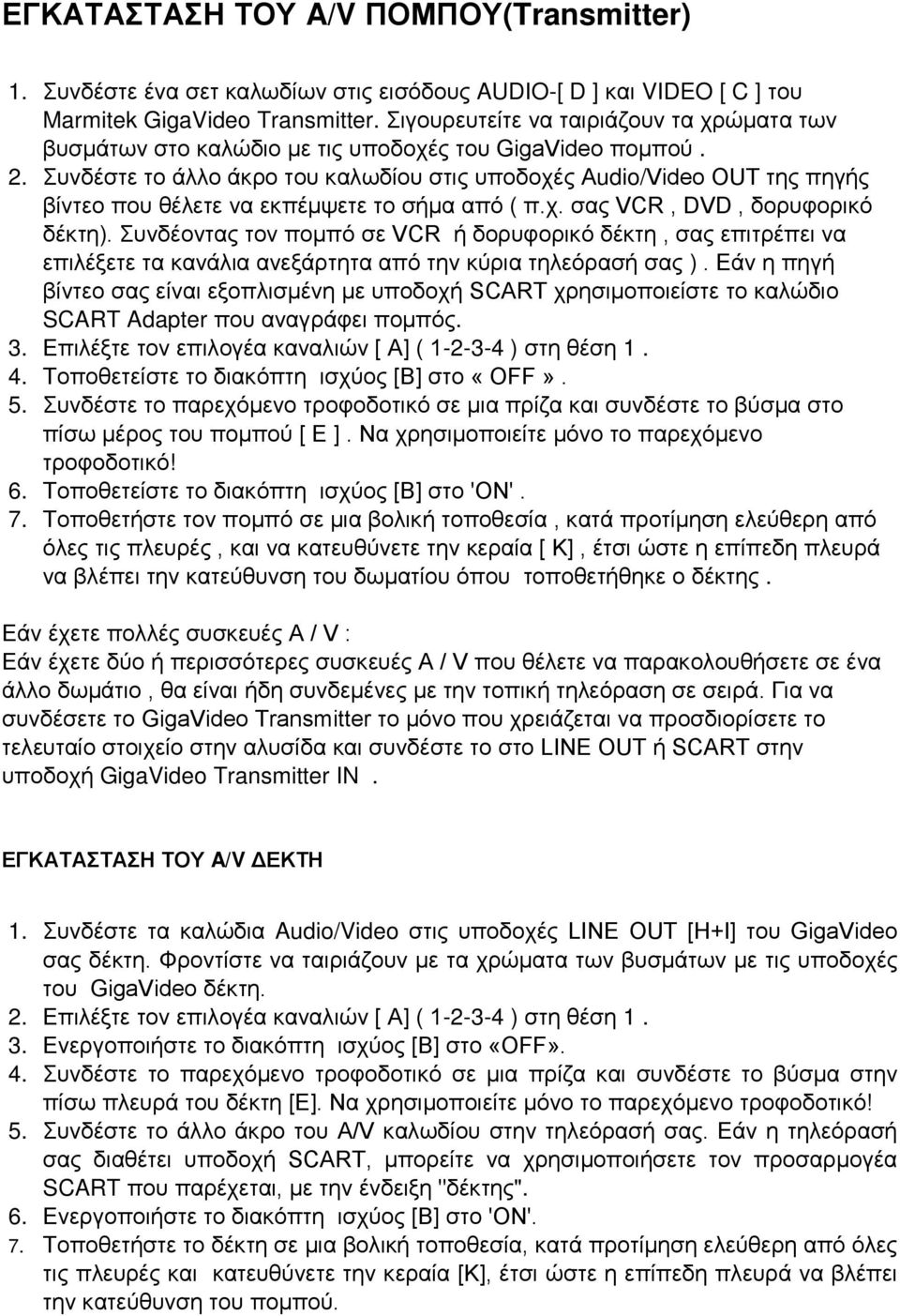 Συνδέστε το άλλο άκρο του καλωδίου στις υποδοχές Audio/Video OUT της πηγής βίντεο που θέλετε να εκπέμψετε το σήμα από ( π.χ. σας VCR, DVD, δορυφορικό δέκτη).