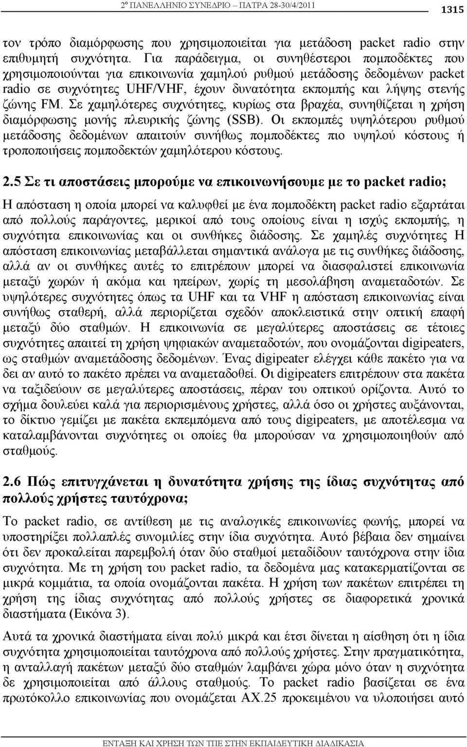 ζώνης FM. Σε χαμηλότερες συχνότητες, κυρίως στα βραχέα, συνηθίζεται η χρήση διαμόρφωσης μονής πλευρικής ζώνης (SSB).