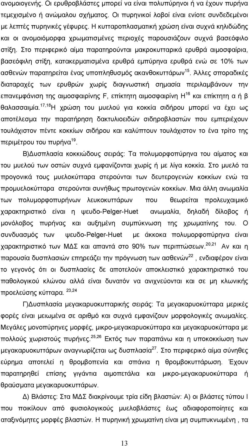 Στο περιφερικό αίμα παρατηρούνται μακροκυτταρικά ερυθρά αιμοσφαίρια, βασεόφιλη στίξη, κατακερματισμένα ερυθρά εμπύρηνα ερυθρά ενώ σε 10% των ασθενών παρατηρείται ένας υποπληθυσμός ακανθοκυττάρων 15.