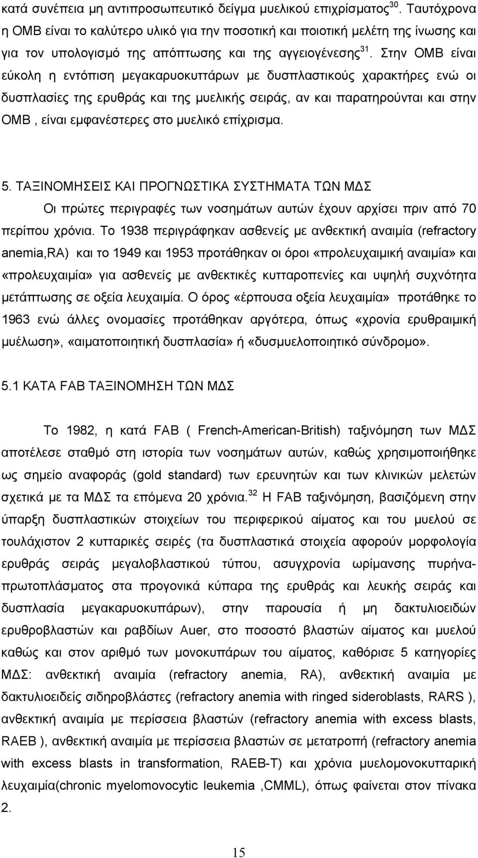 Στην ΟΜΒ είναι εύκολη η εντόπιση μεγακαρυοκυττάρων με δυσπλαστικούς χαρακτήρες ενώ οι δυσπλασίες της ερυθράς και της μυελικής σειράς, αν και παρατηρούνται και στην ΟΜΒ, είναι εμφανέστερες στο μυελικό
