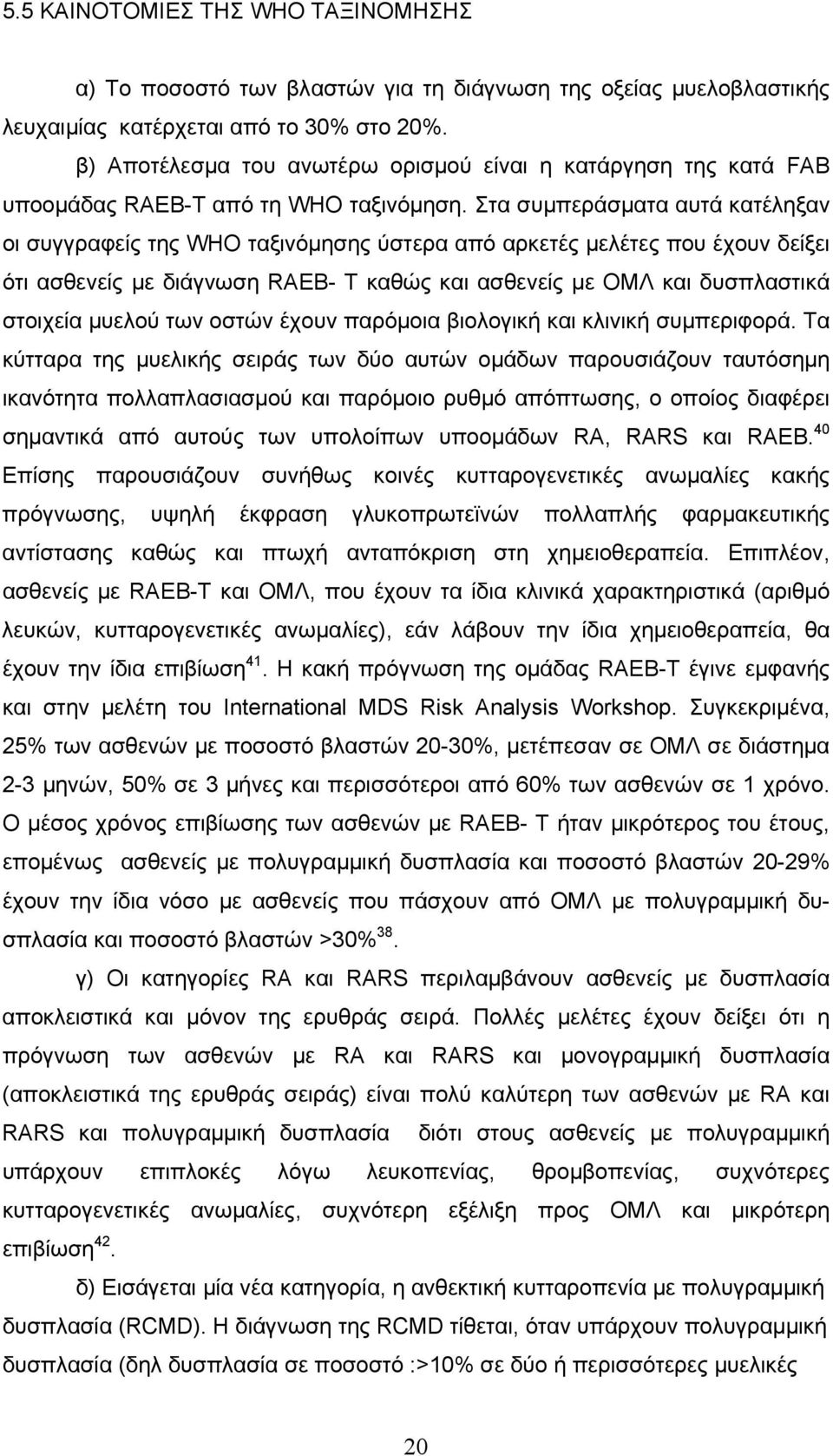 Στα συμπεράσματα αυτά κατέληξαν οι συγγραφείς της WHO ταξινόμησης ύστερα από αρκετές μελέτες που έχουν δείξει ότι ασθενείς με διάγνωση RAEB- Τ καθώς και ασθενείς με ΟΜΛ και δυσπλαστικά στοιχεία