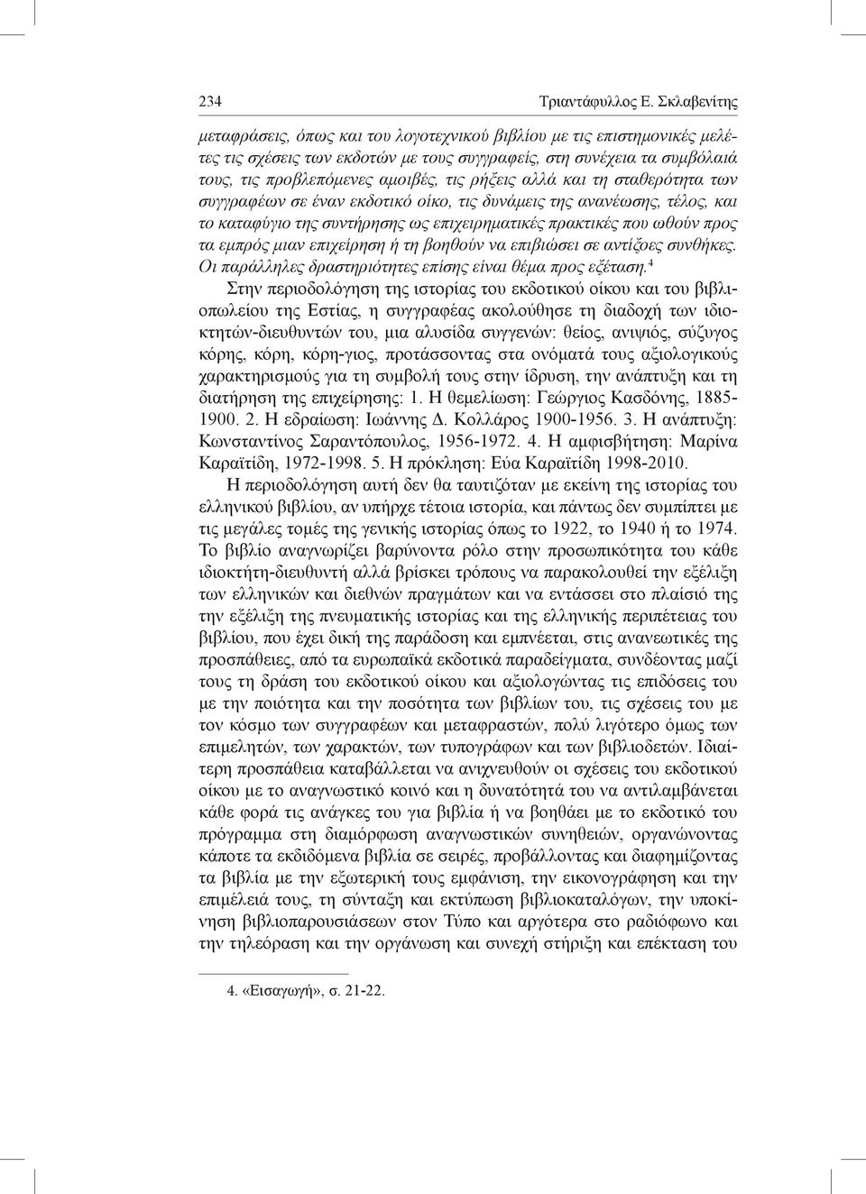 ρήξεις αλλά και τη σταθερότητα των συγγραφέων σε έναν εκδοτικό οίκο, τις δυνάμεις της ανανέωσης, τέλος, και το καταφύγιο της συντήρησης ως επιχειρηματικές πρακτικές που ωθούν προς τα εμπρός μιαν