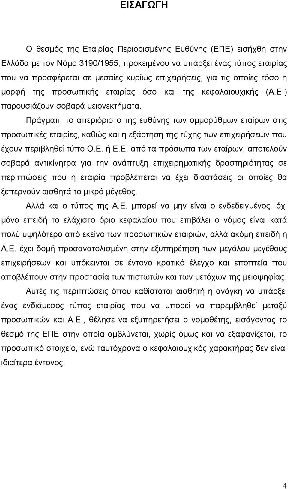 Πράγματι, το απεριόριστο της ευθύνης των ομμορύθμων εταίρων στις προσωπικές εταιρίες, καθώς και η εξάρτηση της τύχης των επιχειρήσεων που έχουν περιβληθεί τύπο Ο.Ε.