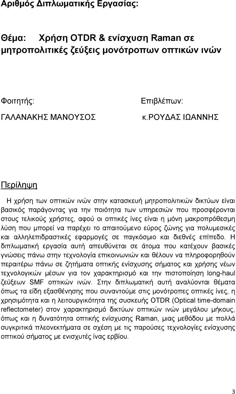 ίνες είναι η μόνη μακροπρόθεσμη λύση που μπορεί να παρέχει το απαιτούμενο εύρος ζώνης για πολυμεσικές και αλληλεπιδραστικές εφαρμογές σε παγκόσμιο και διεθνές επίπεδο.