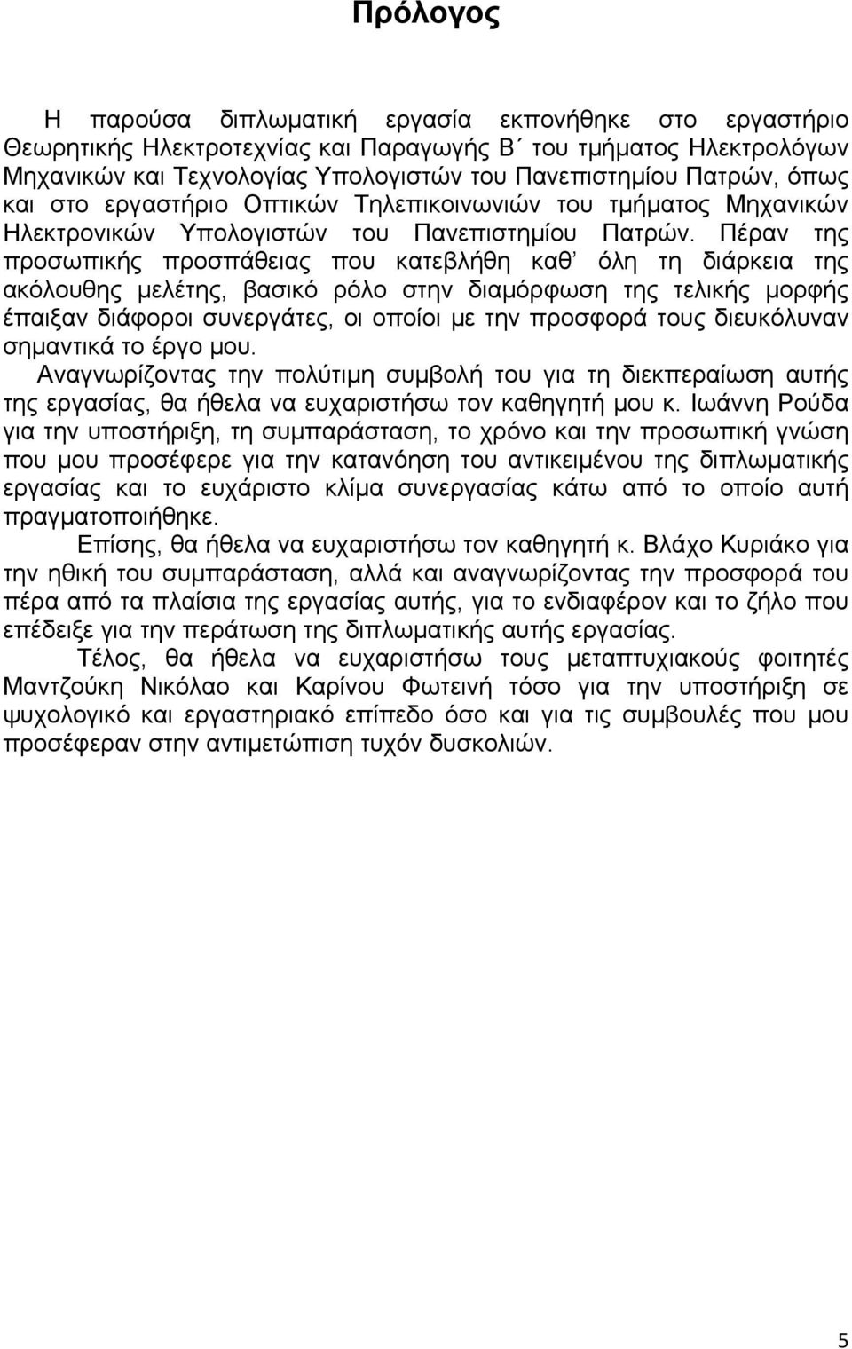 Πέραν της προσωπικής προσπάθειας που κατεβλήθη καθ όλη τη διάρκεια της ακόλουθης μελέτης, βασικό ρόλο στην διαμόρφωση της τελικής μορφής έπαιξαν διάφοροι συνεργάτες, οι οποίοι με την προσφορά τους