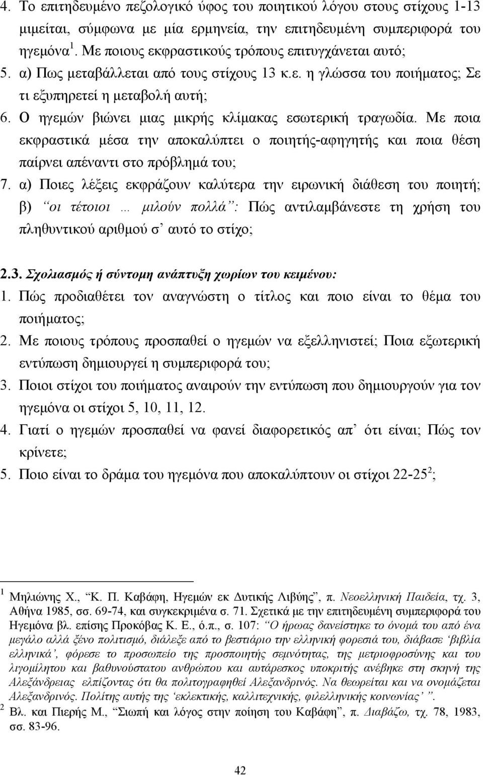 Ο ηγεµών βιώνει µιας µικρής κλίµακας εσωτερική τραγωδία. Με ποια εκφραστικά µέσα την αποκαλύπτει ο ποιητής-αφηγητής και ποια θέση παίρνει απέναντι στο πρόβληµά του; 7.